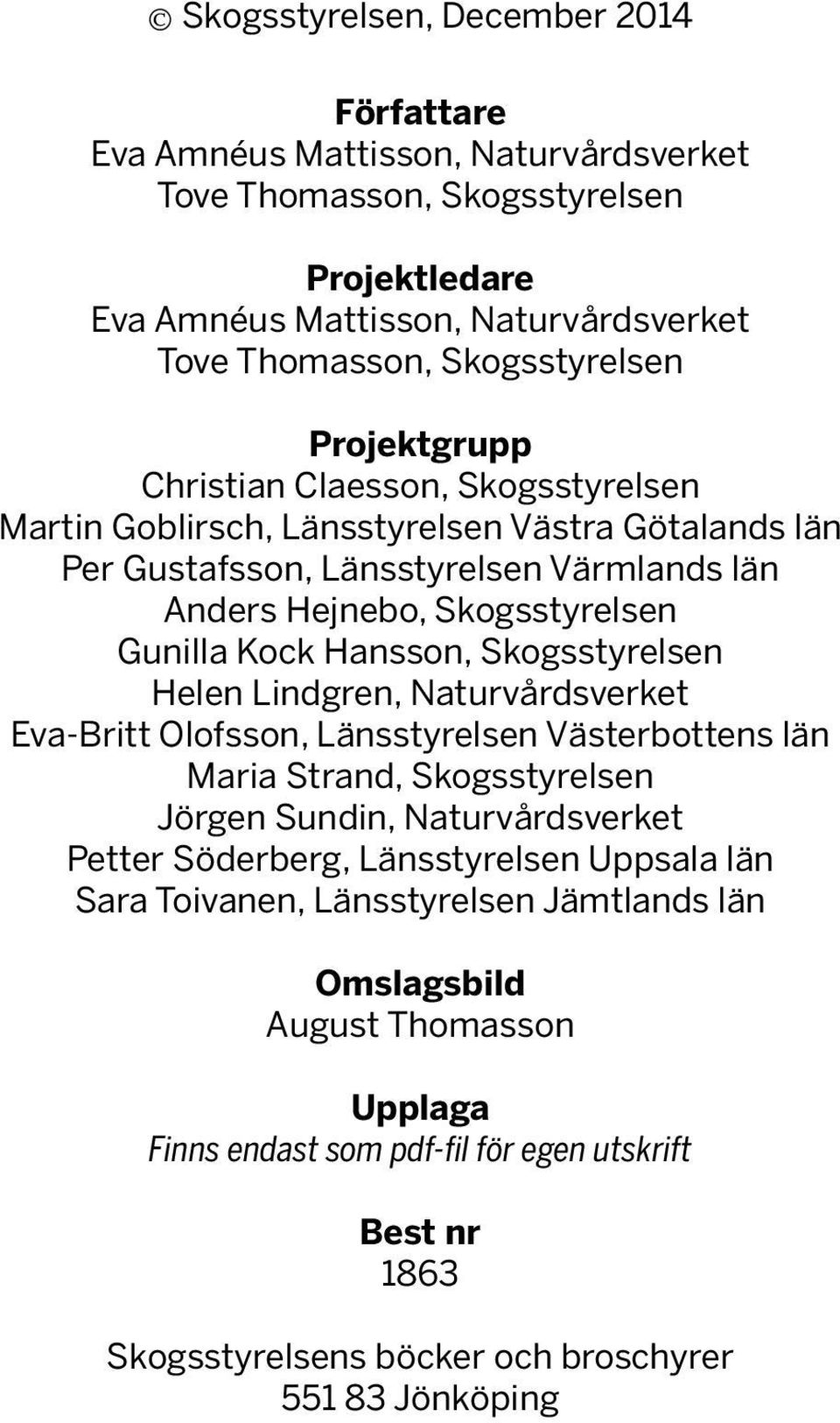 Hansson, Skogsstyrelsen Helen Lindgren, Naturvårdsverket Eva-Britt Olofsson, Länsstyrelsen Västerbottens län Maria Strand, Skogsstyrelsen Jörgen Sundin, Naturvårdsverket Petter Söderberg,