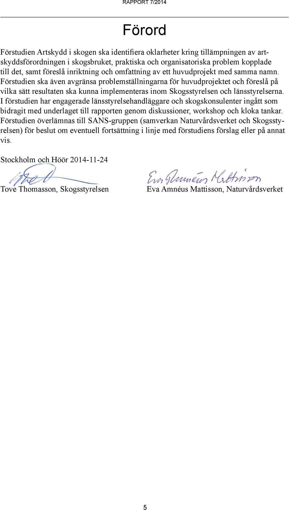 Förstudien ska även avgränsa problemställningarna för huvudprojektet och föreslå på vilka sätt resultaten ska kunna implementeras inom Skogsstyrelsen och länsstyrelserna.