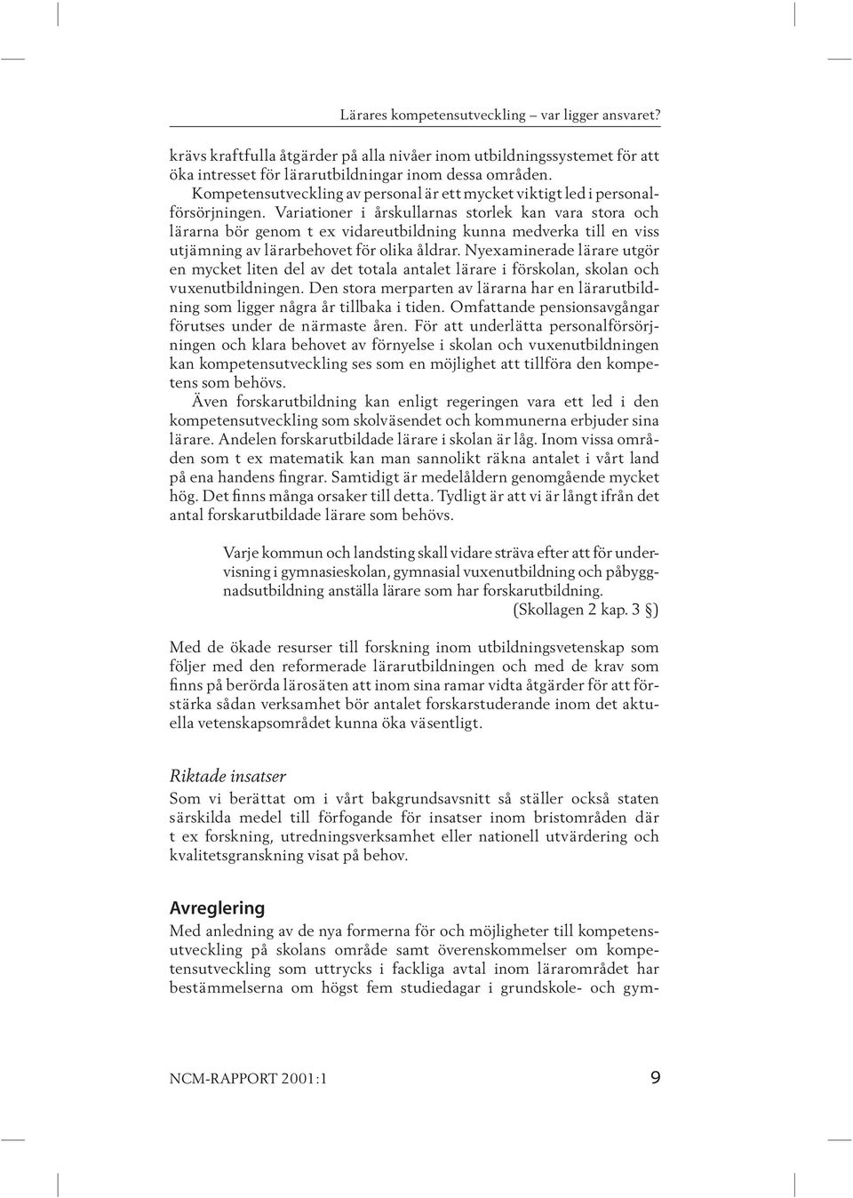 Variationer i årskullarnas storlek kan vara stora och lärar na bör genom t ex vidareutbildning kunna medverka till en viss utjäm ning av lärarbehovet för olika åldrar.