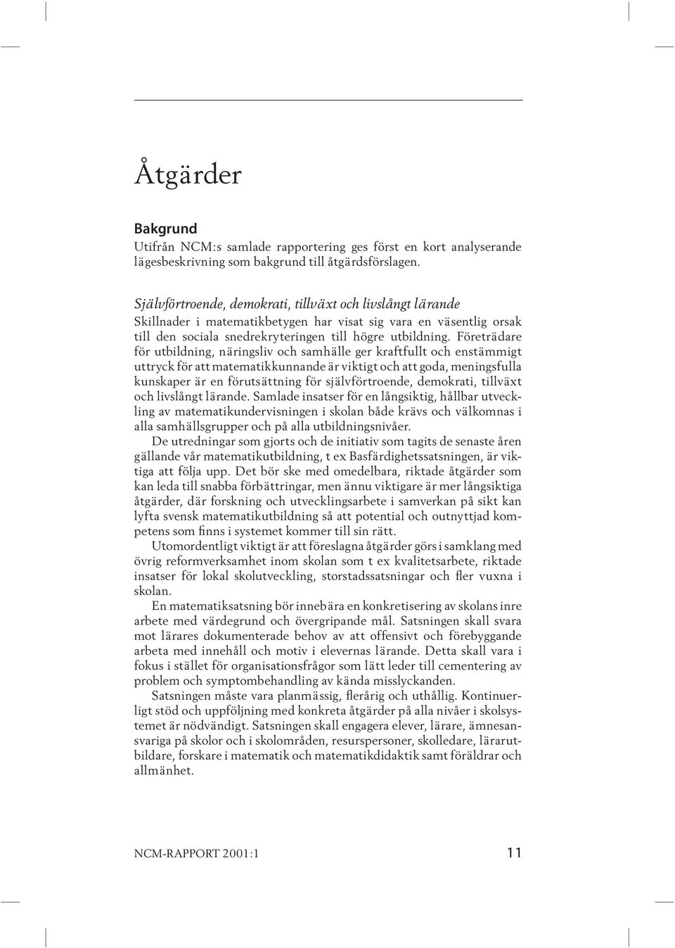 Företrädare för utbild ning, näringsliv och samhälle ger kraftfullt och enstämmigt uttryck för att matematikkunnande är viktigt och att goda, meningsfulla kun skaper är en förutsättning för