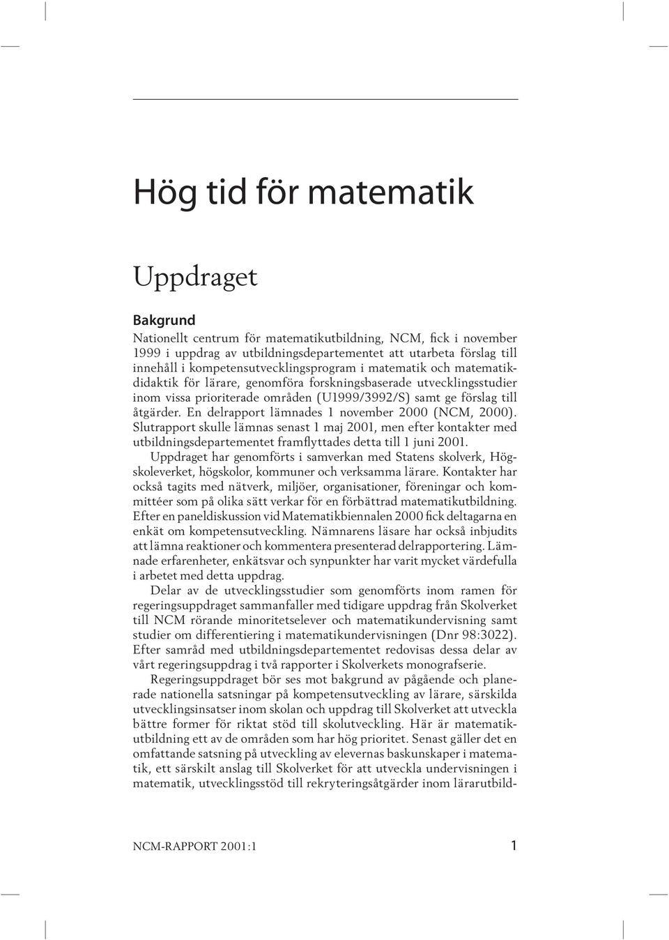 åtgärder. En del rapport lämnades 1 november 2000 (NCM, 2000). Slutrapport skulle lämnas senast 1 maj 2001, men efter kontakter med utbildnings departe mentet framflyttades detta till 1 juni 2001.