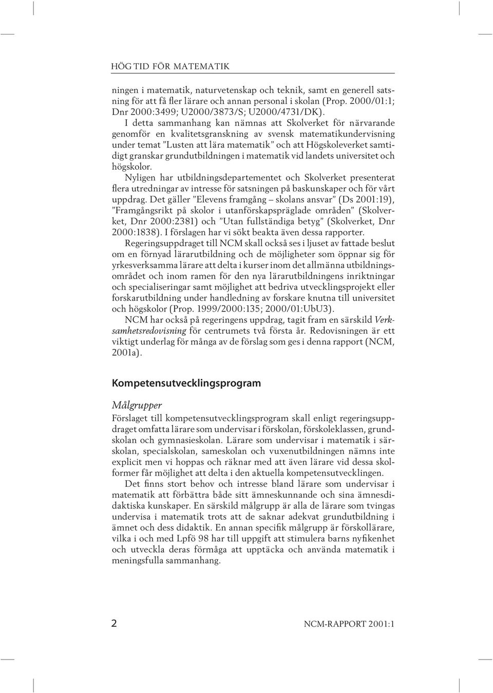 I detta sammanhang kan nämnas att Skolverket för närvarande genom för en kvalitetsgranskning av svensk matematikundervisning under temat Lusten att lära matematik och att Högskoleverket samtidigt