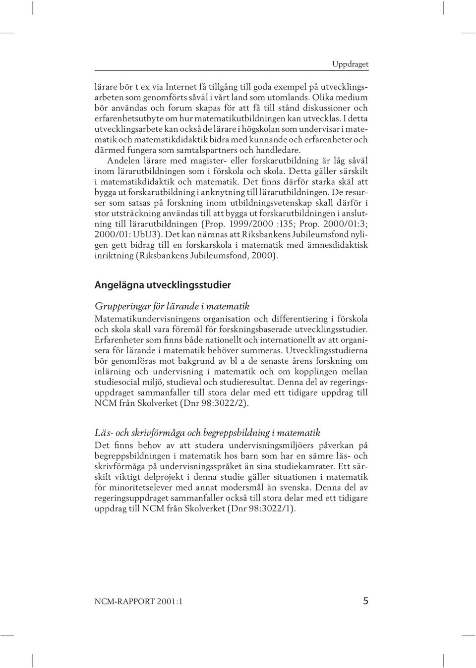 I detta utvecklingsarbete kan också de lärare i högskolan som undervisar i matematik och matematikdidaktik bidra med kunnande och erfarenheter och därmed fungera som samtalspartners och handledare.