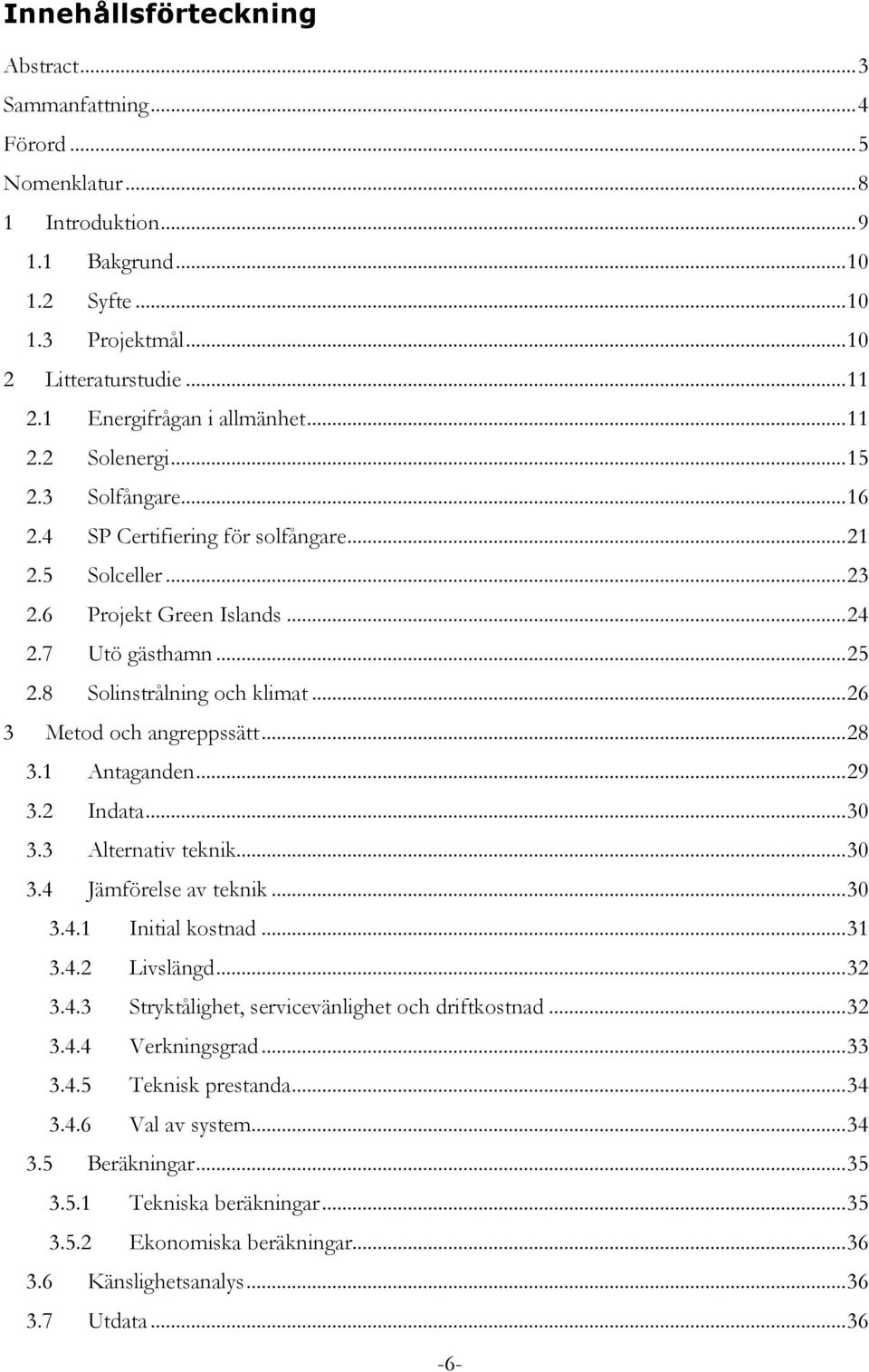 8 Solinstrålning och klimat... 26 3 Metod och angreppssätt... 28 3.1 Antaganden... 29 3.2 Indata... 30 3.3 Alternativ teknik... 30 3.4 Jämförelse av teknik... 30 3.4.1 Initial kostnad... 31 3.4.2 Livslängd.