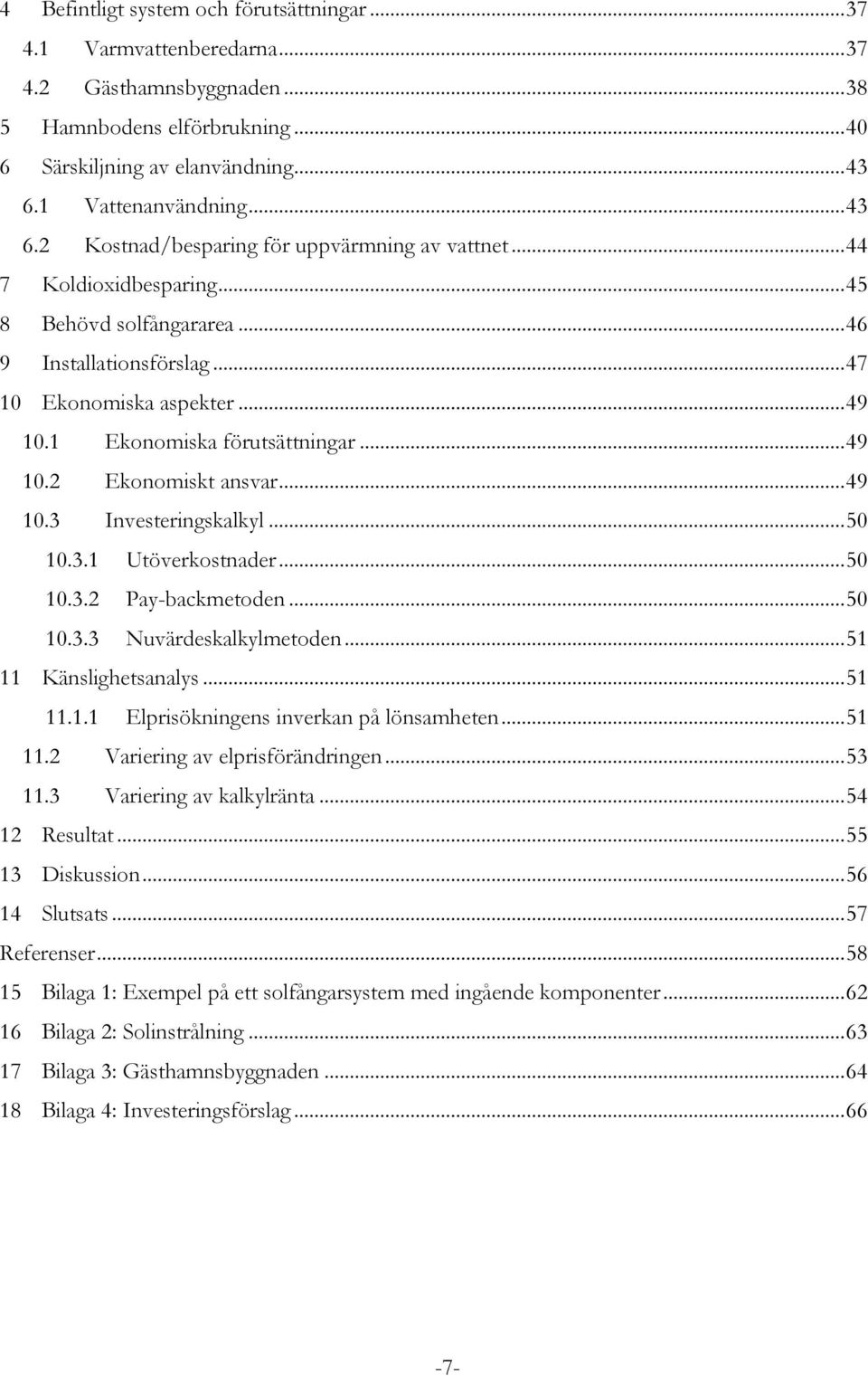 1 Ekonomiska förutsättningar... 49 10.2 Ekonomiskt ansvar... 49 10.3 Investeringskalkyl... 50 10.3.1 Utöverkostnader... 50 10.3.2 Pay-backmetoden... 50 10.3.3 Nuvärdeskalkylmetoden.