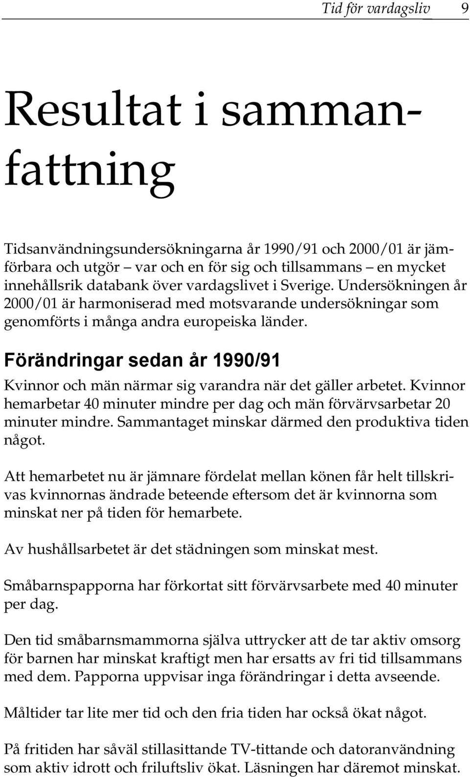 Förändringar sedan år 1990/91 och män närmar sig varandra när det gäller arbetet. hemarbetar 40 minuter mindre per dag och män förvärvsarbetar 20 minuter mindre.