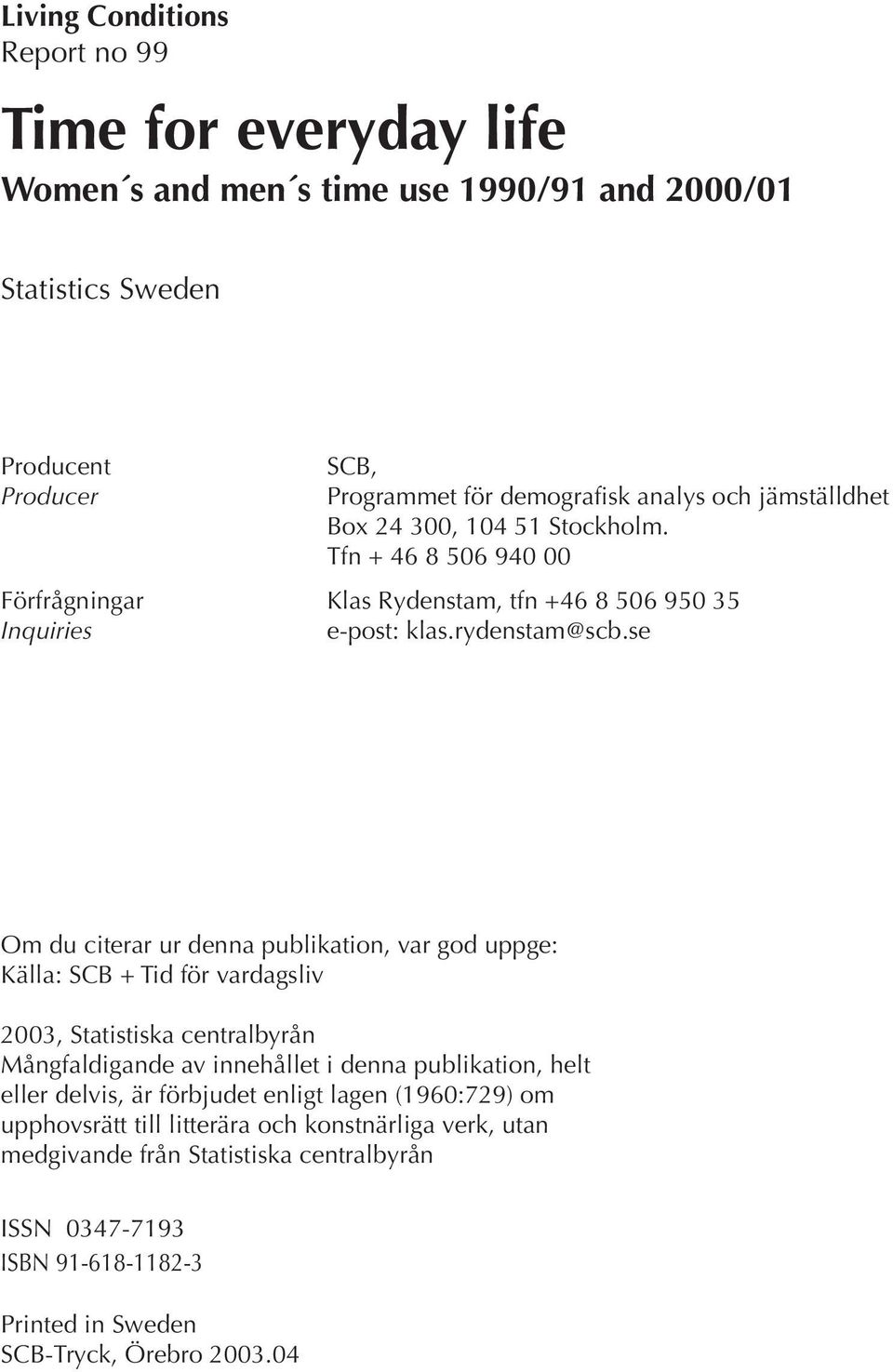 se Om du citerar ur denna publikation, var god uppge: Källa: SCB + Tid för vardagsliv 2003, Statistiska centralbyrån Mångfaldigande av innehållet i denna publikation, helt eller