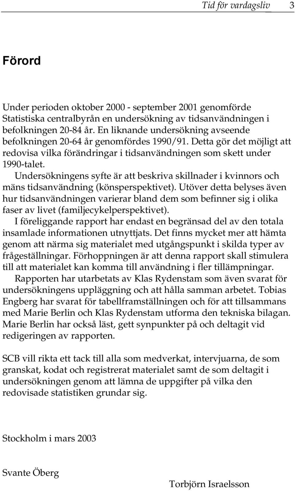 Undersökningens syfte är att beskriva skillnader i kvinnors och mäns tidsanvändning (könsperspektivet).