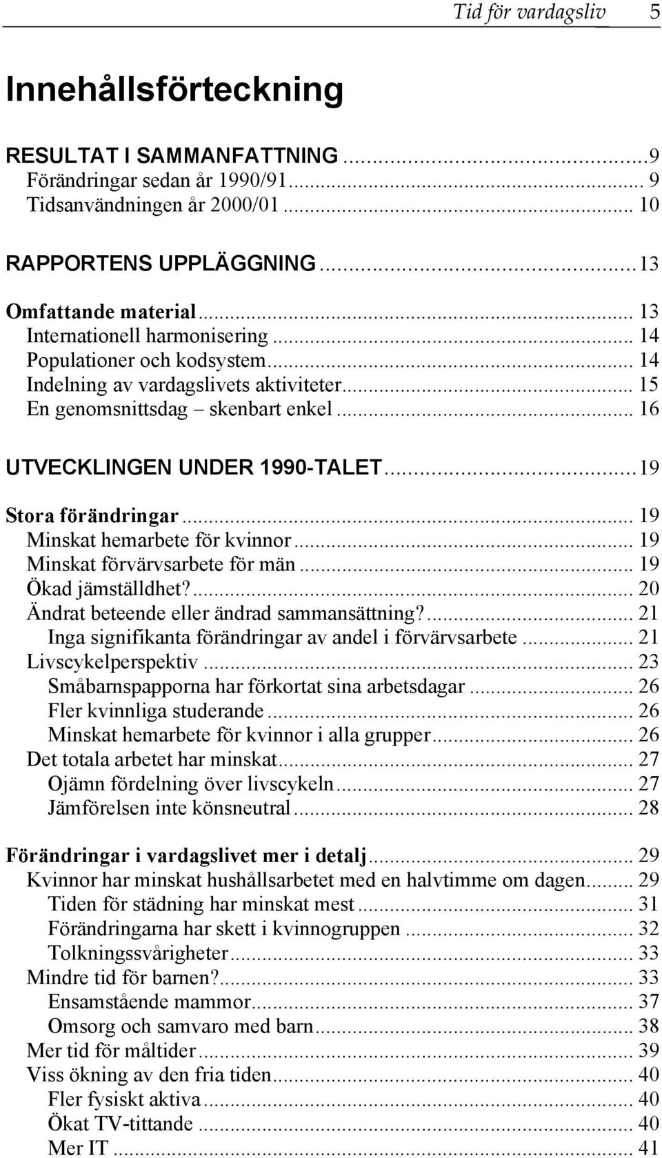 ..19 Stora förändringar... 19 Minskat hemarbete för kvinnor... 19 Minskat förvärvsarbete för män... 19 Ökad jämställdhet?... 20 Ändrat beteende eller ändrad sammansättning?