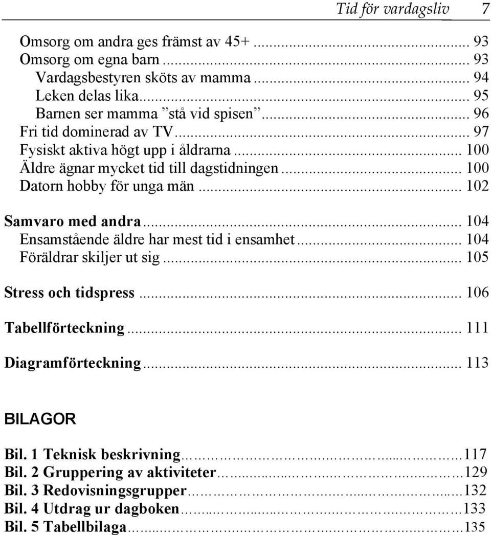 .. 104 Ensamstående äldre har mest tid i ensamhet... 104 Föräldrar skiljer ut sig... 105 Stress och tidspress... 106 Tabellförteckning... 111 Diagramförteckning... 113 BILAGOR Bil.