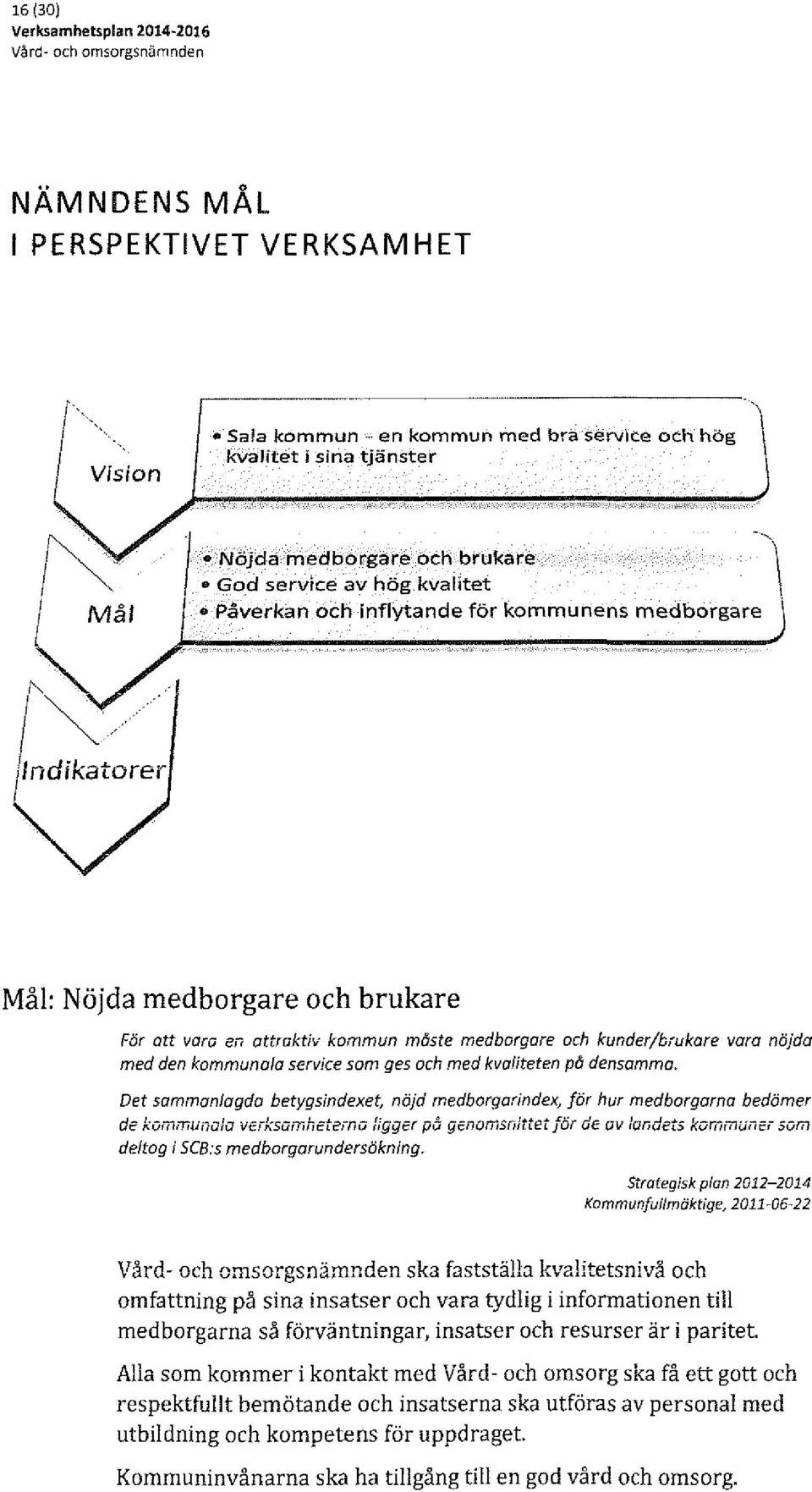 Mål: Nöjda medborgare och brukare För att vara en attraktiv kommun måste medborgare och kunder/brukare vara nöjda med den kommunala service som ges och med kvaliteten på densamma.