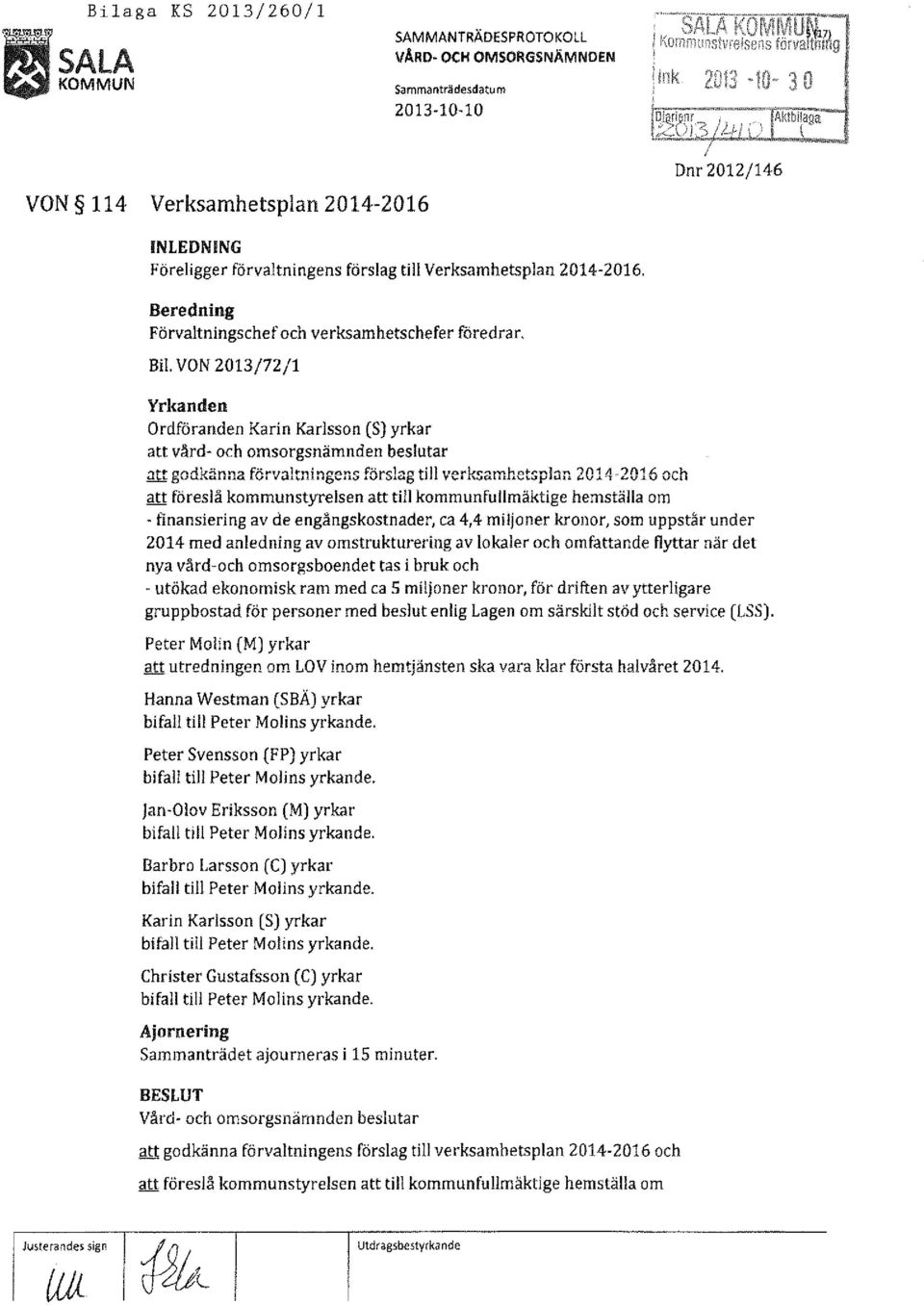 BiL VON 2013/72/1 Yrkanden Ordföranden Karin Karlsson (S) yrkar att vård- och omsorgsnämnden beslutar ~godkänna förvaltningens förslag till verksamhetsplan 2014~2016 och att föreslå kommunstyrelsen