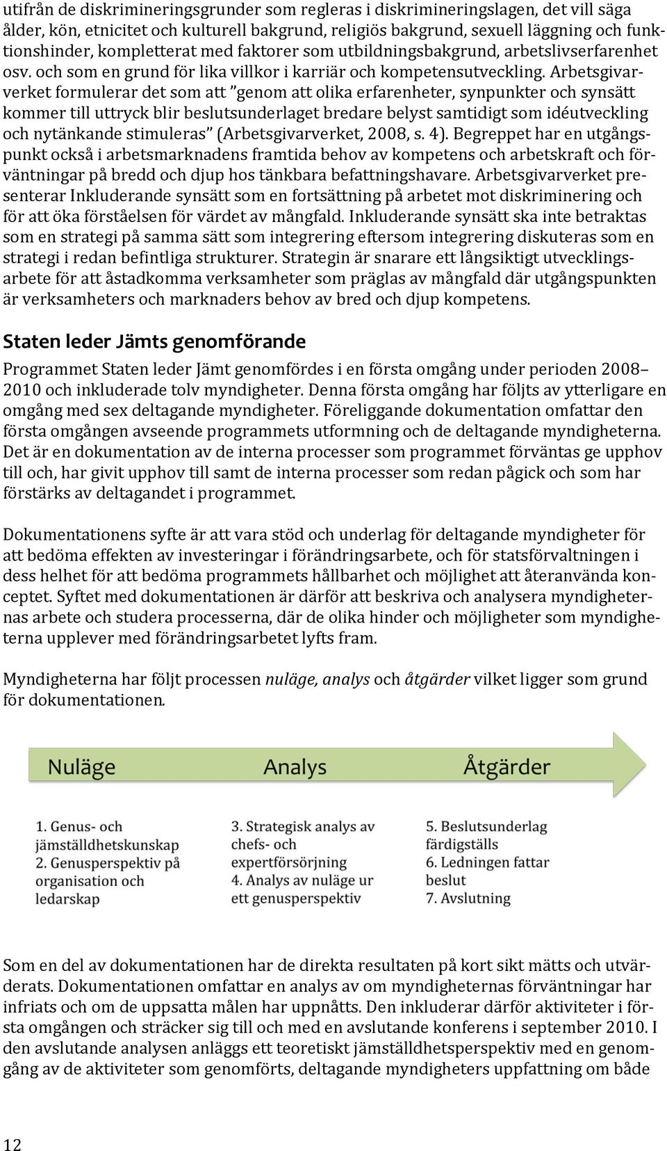 Arbetsgivarverket formulerar det som att genom att olika erfarenheter, synpunkter och synsätt kommer till uttryck blir beslutsunderlaget bredare belyst samtidigt som idéutveckling och nytänkande