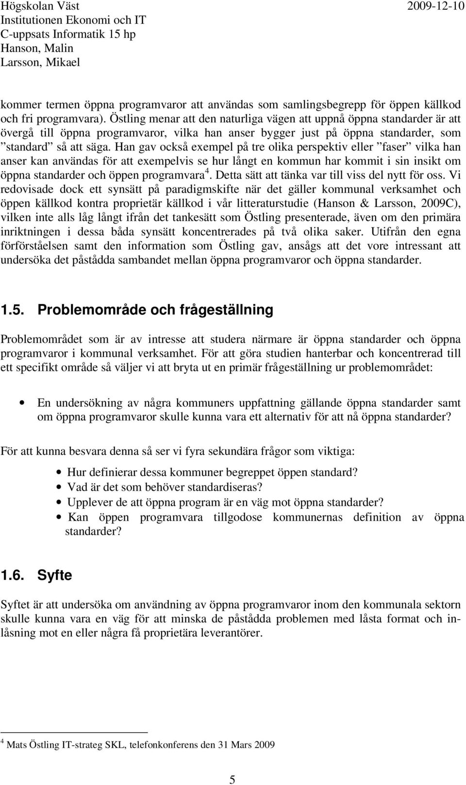 Han gav också exempel på tre olika perspektiv eller faser vilka han anser kan användas för att exempelvis se hur långt en kommun har kommit i sin insikt om öppna standarder och öppen programvara 4.