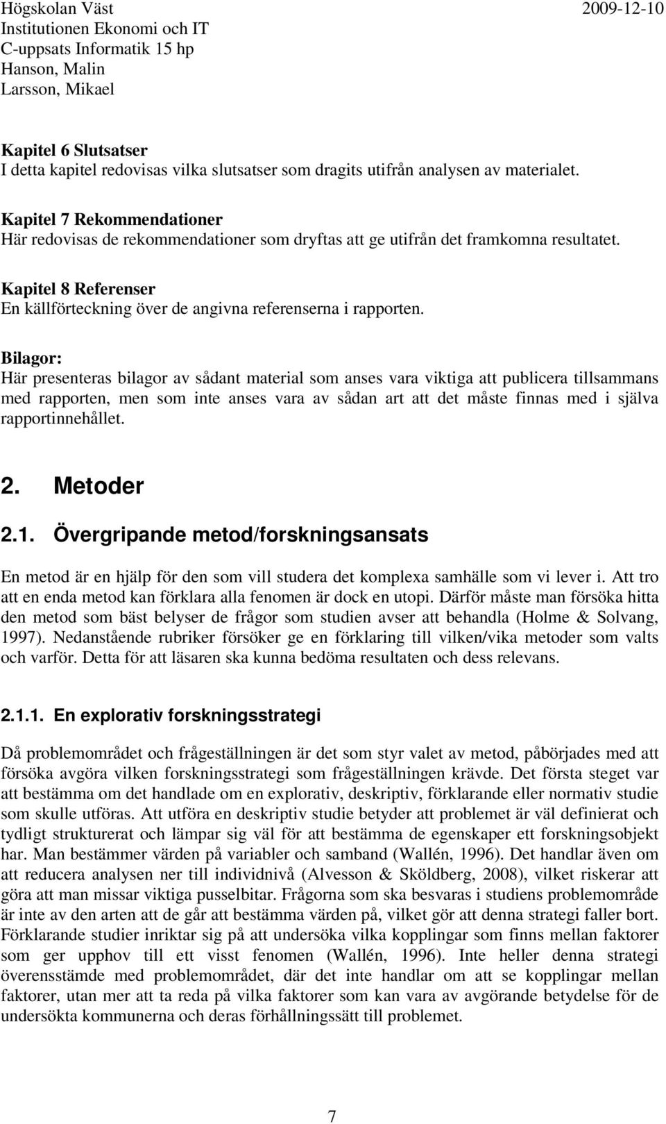 Bilagor: Här presenteras bilagor av sådant material som anses vara viktiga att publicera tillsammans med rapporten, men som inte anses vara av sådan art att det måste finnas med i själva