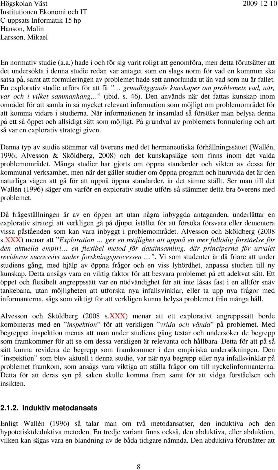 a.) hade i och för sig varit roligt att genomföra, men detta förutsätter att det undersökta i denna studie redan var antaget som en slags norm för vad en kommun ska satsa på, samt att formuleringen