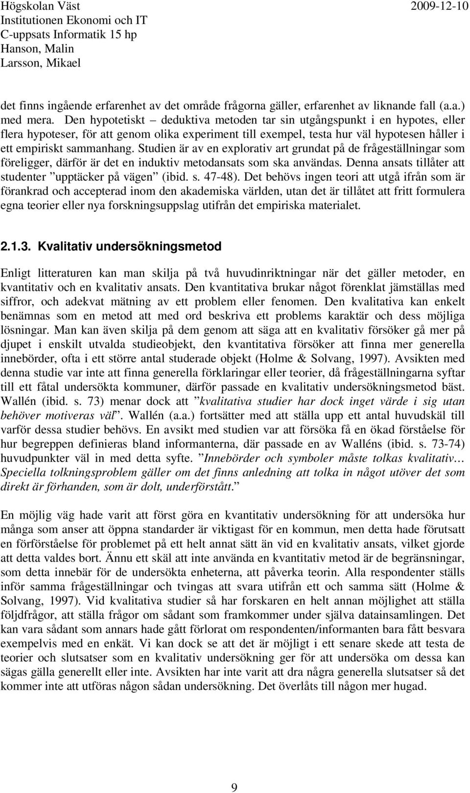 Studien är av en explorativ art grundat på de frågeställningar som föreligger, därför är det en induktiv metodansats som ska användas. Denna ansats tillåter att studenter upptäcker på vägen (ibid. s. 47-48).