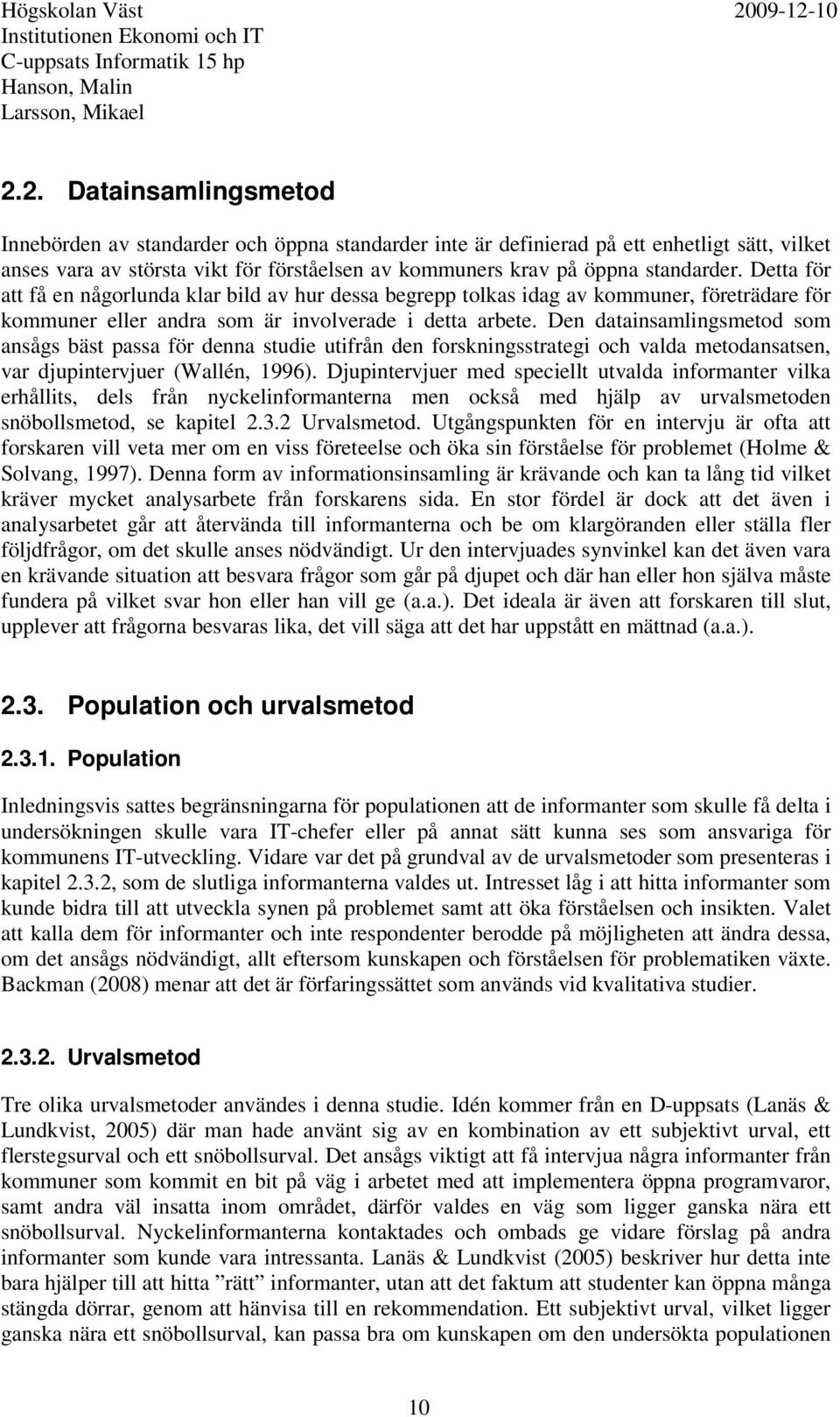 Den datainsamlingsmetod som ansågs bäst passa för denna studie utifrån den forskningsstrategi och valda metodansatsen, var djupintervjuer (Wallén, 1996).