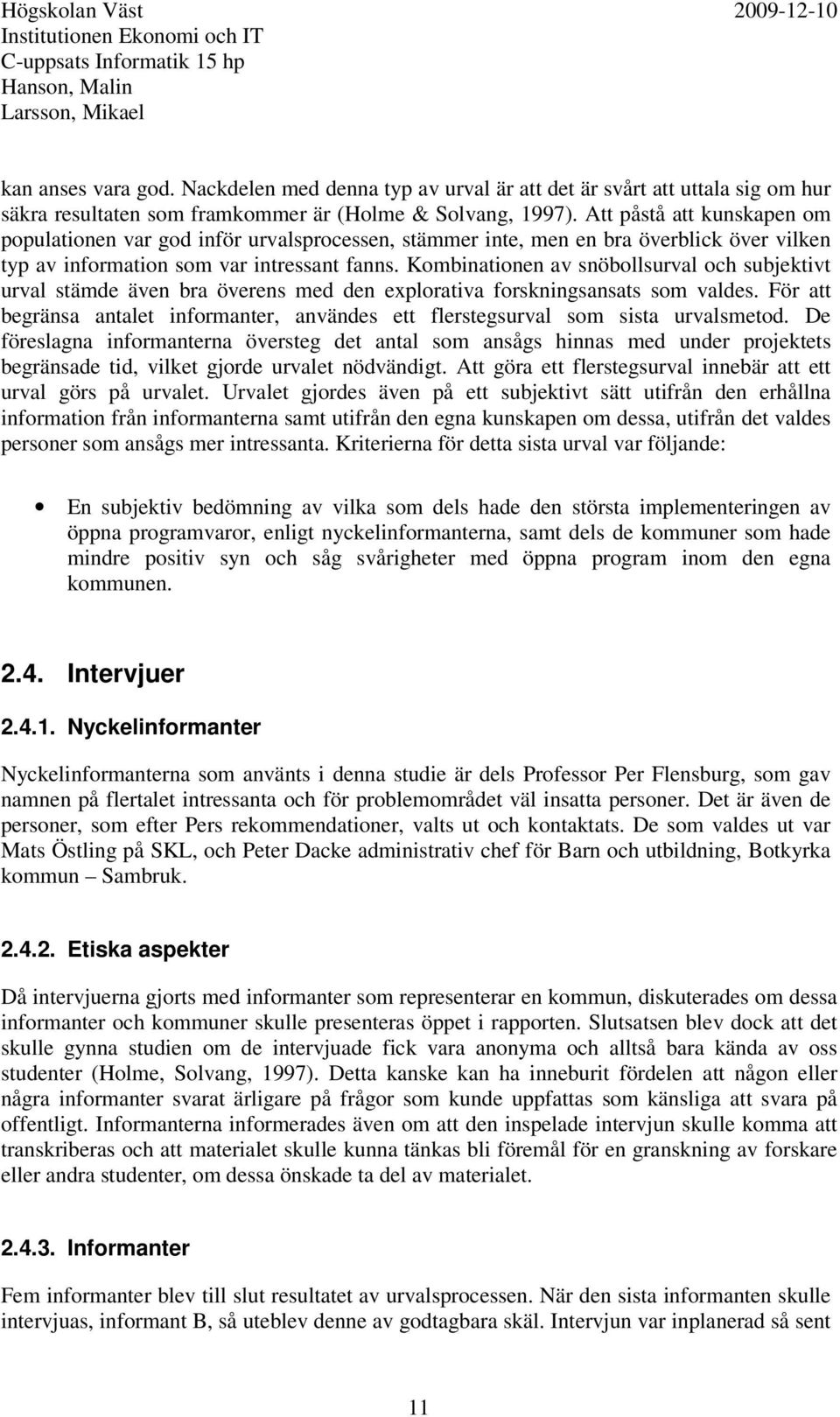 Kombinationen av snöbollsurval och subjektivt urval stämde även bra överens med den explorativa forskningsansats som valdes.