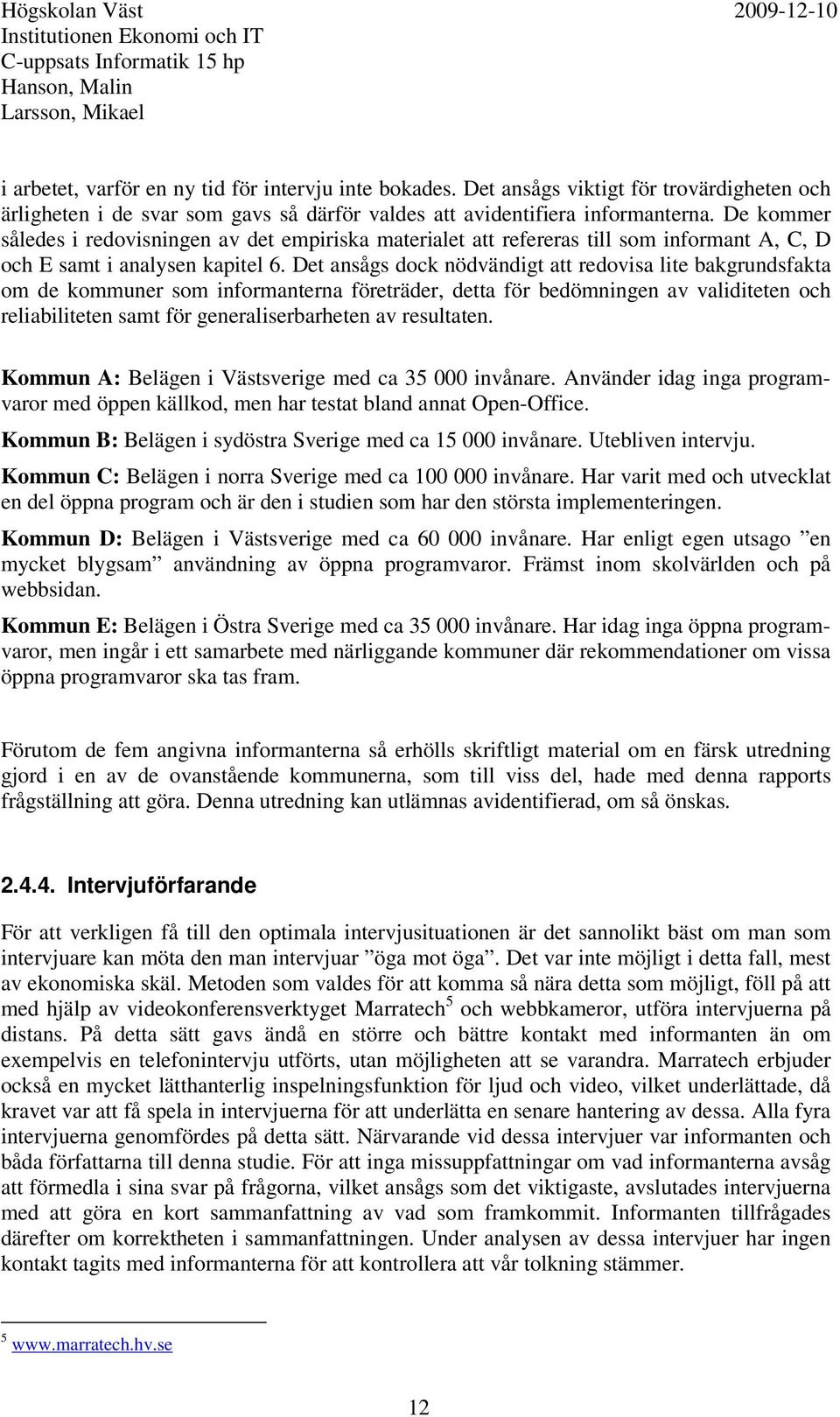 Det ansågs dock nödvändigt att redovisa lite bakgrundsfakta om de kommuner som informanterna företräder, detta för bedömningen av validiteten och reliabiliteten samt för generaliserbarheten av