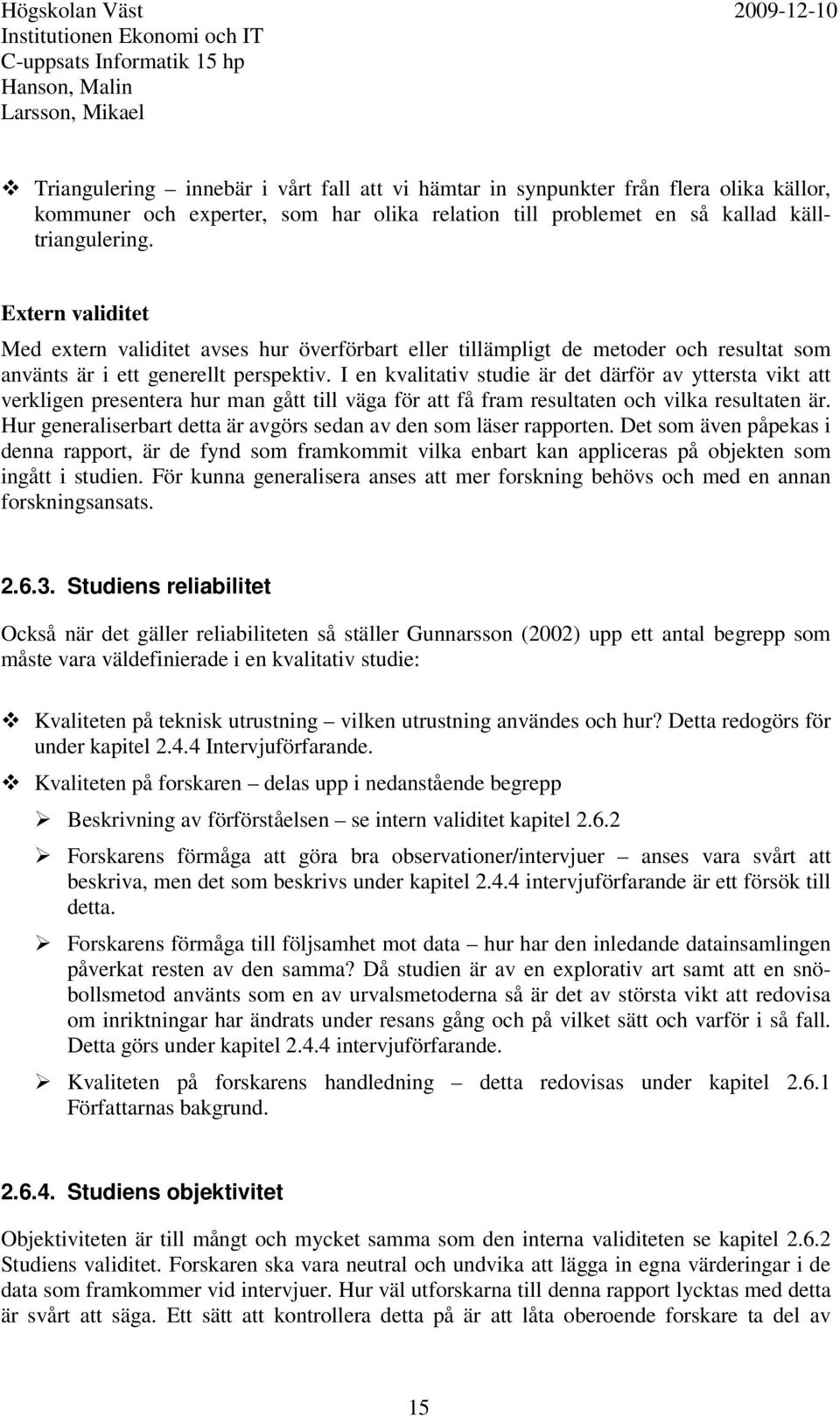 I en kvalitativ studie är det därför av yttersta vikt att verkligen presentera hur man gått till väga för att få fram resultaten och vilka resultaten är.