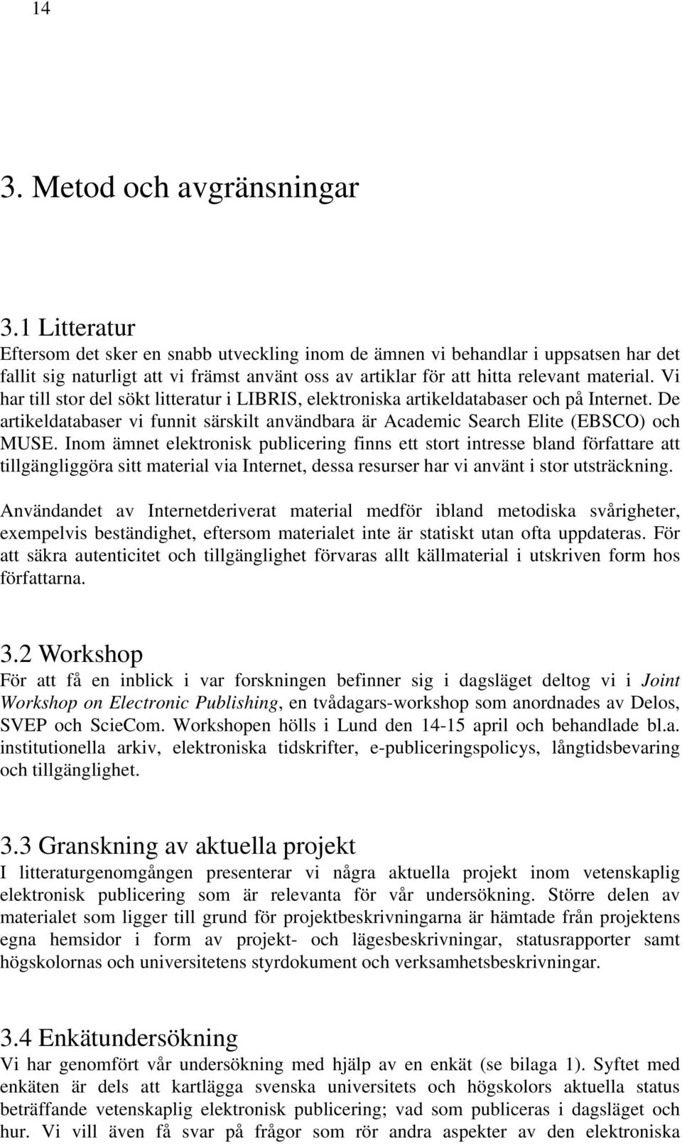 Vi har till stor del sökt litteratur i LIBRIS, elektroniska artikeldatabaser och på Internet. De artikeldatabaser vi funnit särskilt användbara är Academic Search Elite (EBSCO) och MUSE.