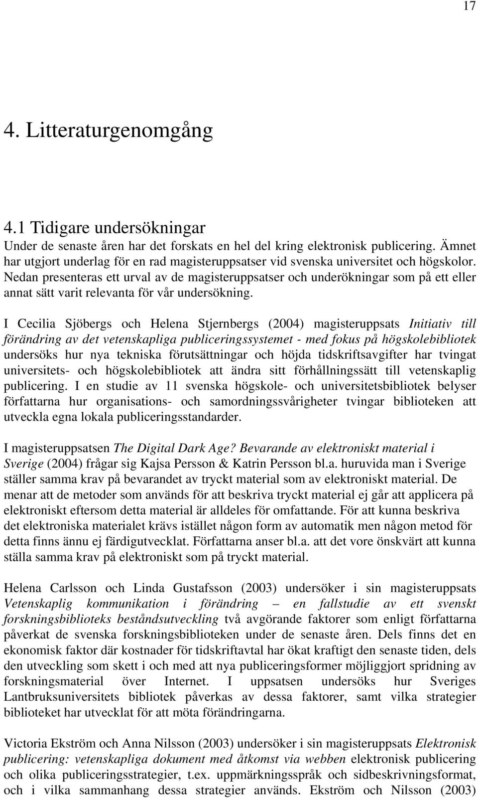 Nedan presenteras ett urval av de magisteruppsatser och underökningar som på ett eller annat sätt varit relevanta för vår undersökning.