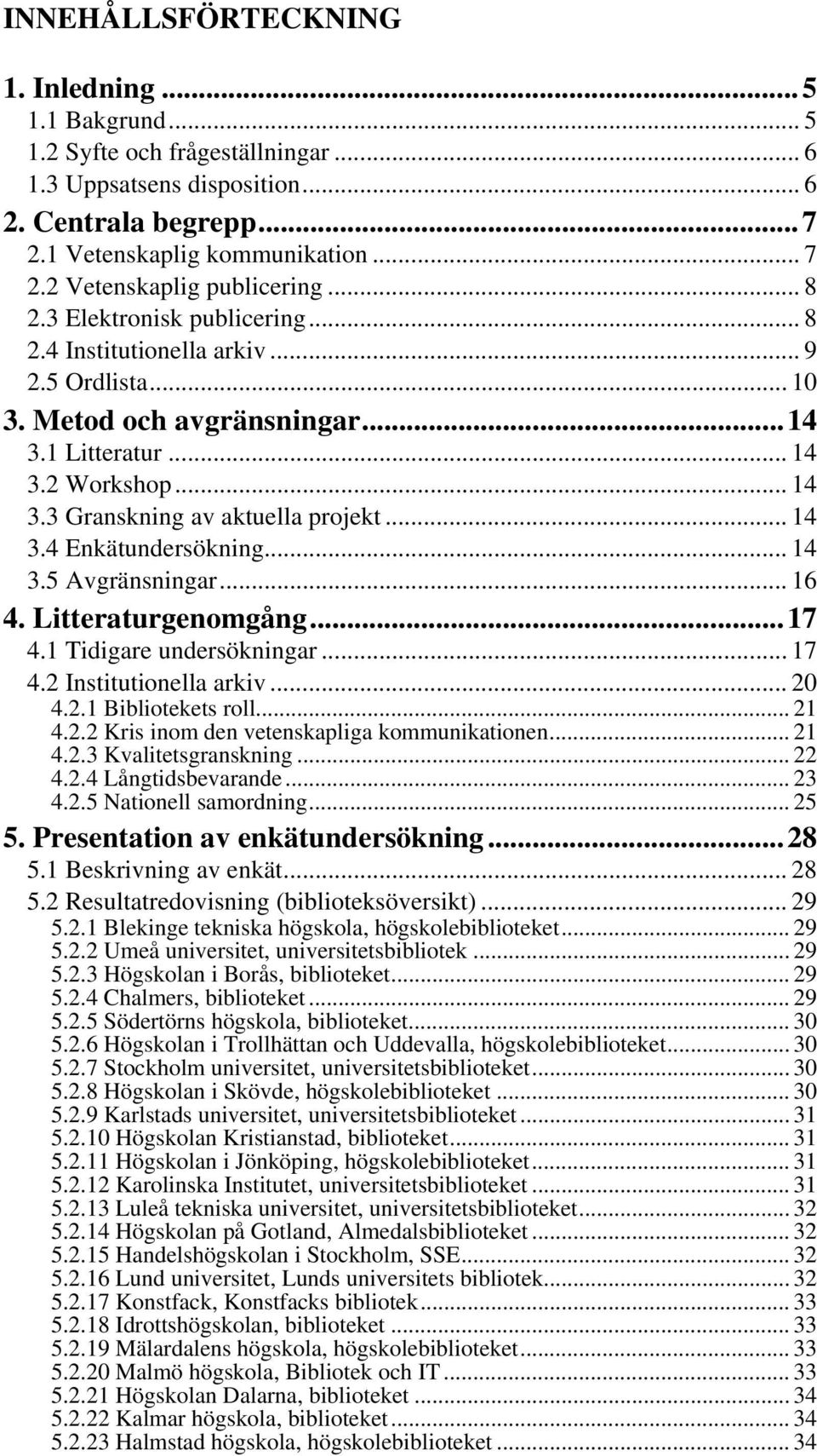 2 Workshop... 14 3.3 Granskning av aktuella projekt... 14 3.4 Enkätundersökning... 14 3.5 Avgränsningar... 16 4. Litteraturgenomgång...17 4.1 Tidigare undersökningar... 17 4.2 Institutionella arkiv.