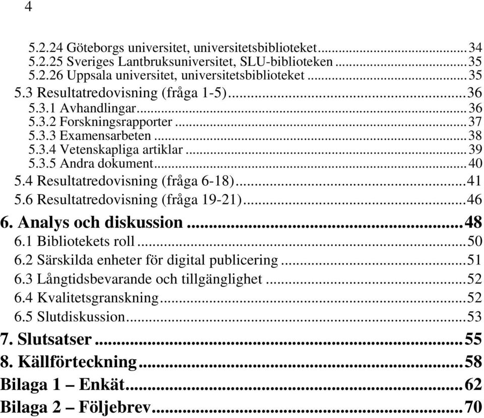 ..41 5.6 Resultatredovisning (fråga 19-21)...46 6. Analys och diskussion...48 6.1 Bibliotekets roll...50 6.2 Särskilda enheter för digital publicering...51 6.