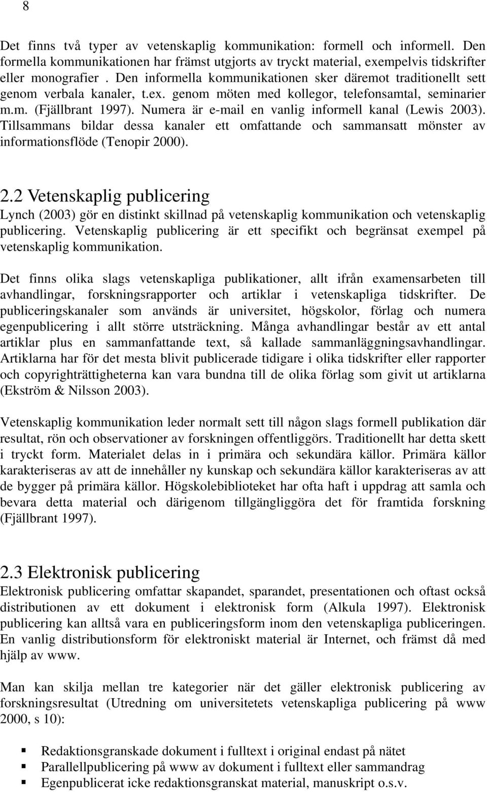 Numera är e-mail en vanlig informell kanal (Lewis 2003). Tillsammans bildar dessa kanaler ett omfattande och sammansatt mönster av informationsflöde (Tenopir 2000). 2.2 Vetenskaplig publicering Lynch (2003) gör en distinkt skillnad på vetenskaplig kommunikation och vetenskaplig publicering.