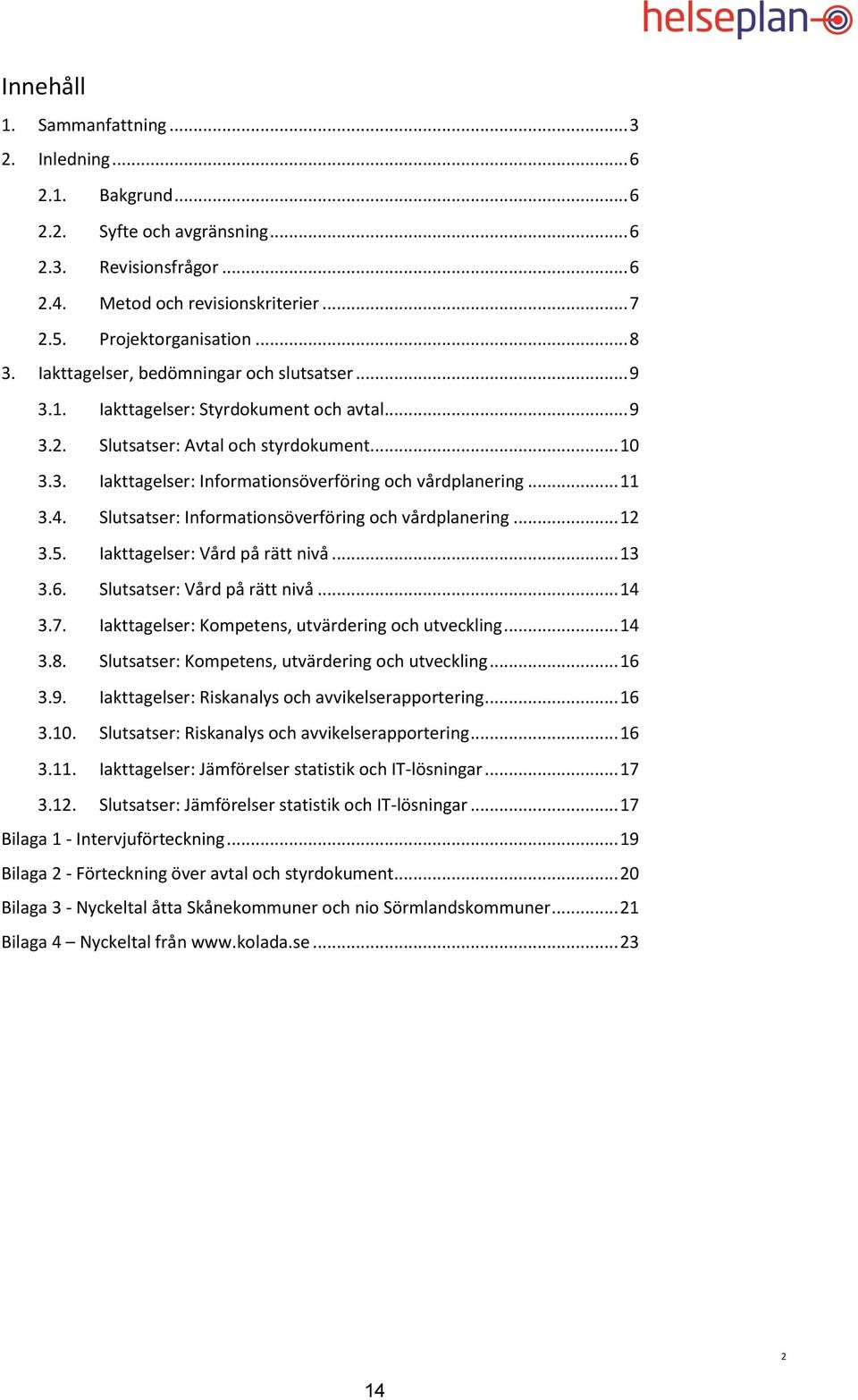 .. 11 3.4. Slutsatser: Informationsöverföring och vårdplanering... 12 3.5. Iakttagelser: Vård på rätt nivå... 13 3.6. Slutsatser: Vård på rätt nivå... 14 3.7.