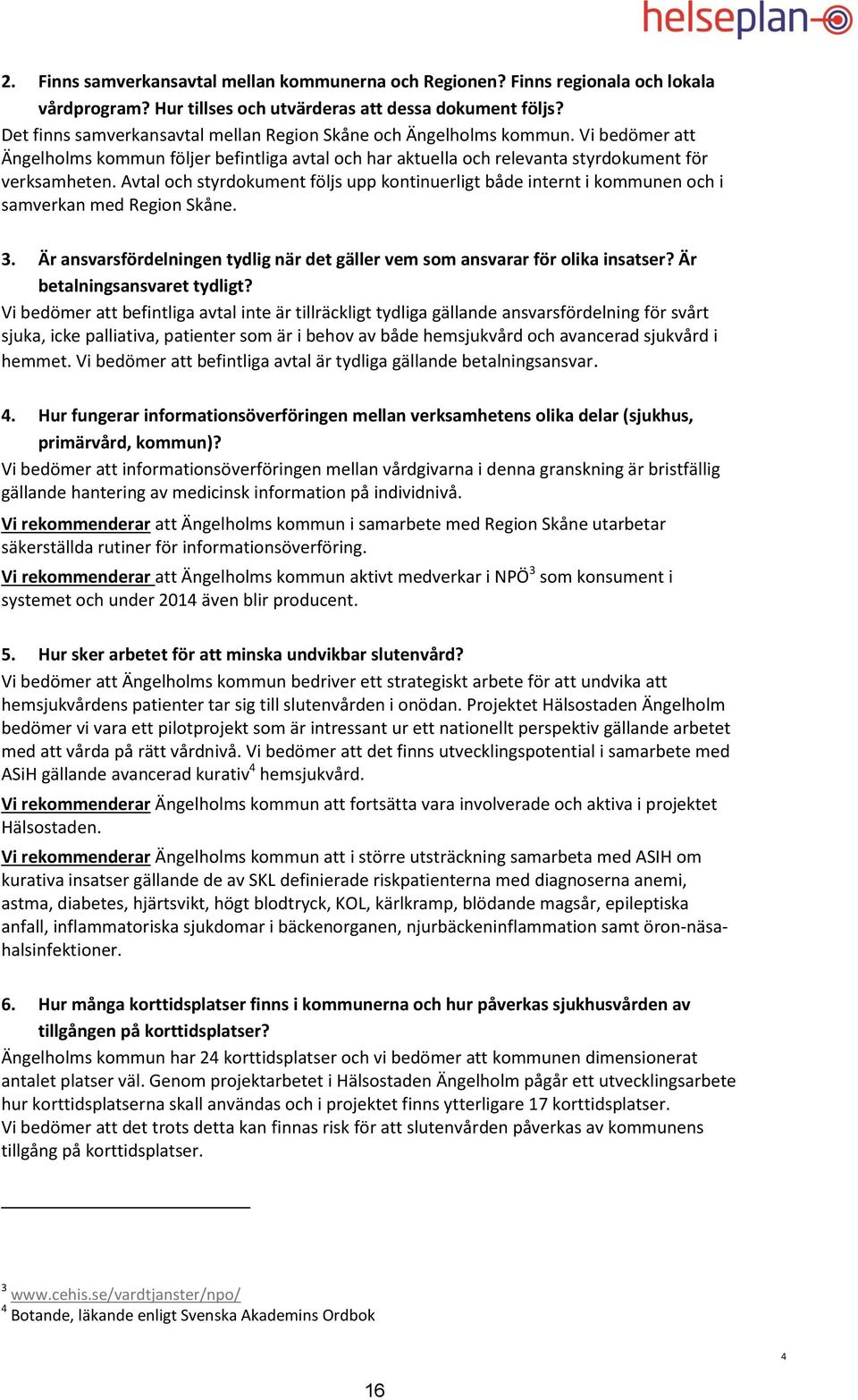 Avtal och styrdokument följs upp kontinuerligt både internt i kommunen och i samverkan med Region Skåne. 3. Är ansvarsfördelningen tydlig när det gäller vem som ansvarar för olika insatser?