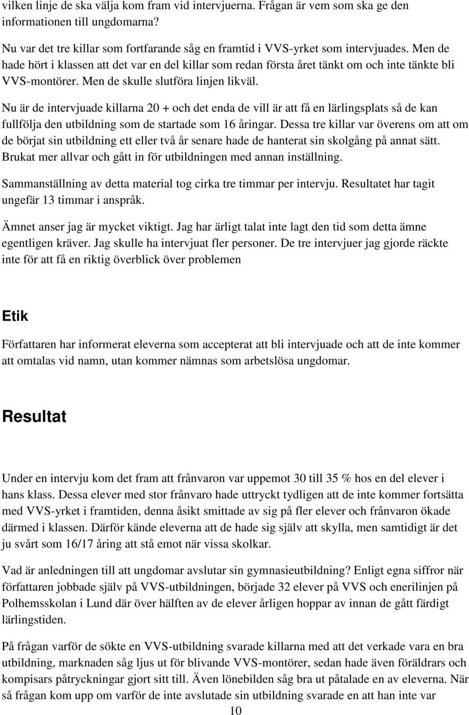 Nu är de intervjuade killarna 20 + och det enda de vill är att få en lärlingsplats så de kan fullfölja den utbildning som de startade som 16 åringar.