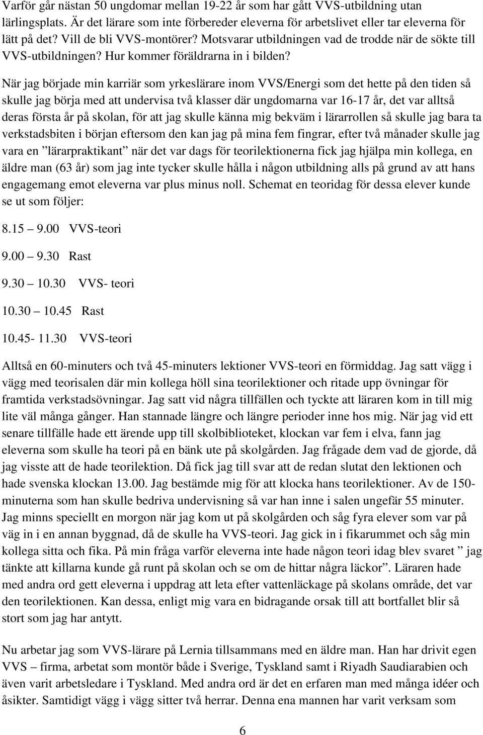 När jag började min karriär som yrkeslärare inom VVS/Energi som det hette på den tiden så skulle jag börja med att undervisa två klasser där ungdomarna var 16-17 år, det var alltså deras första år på