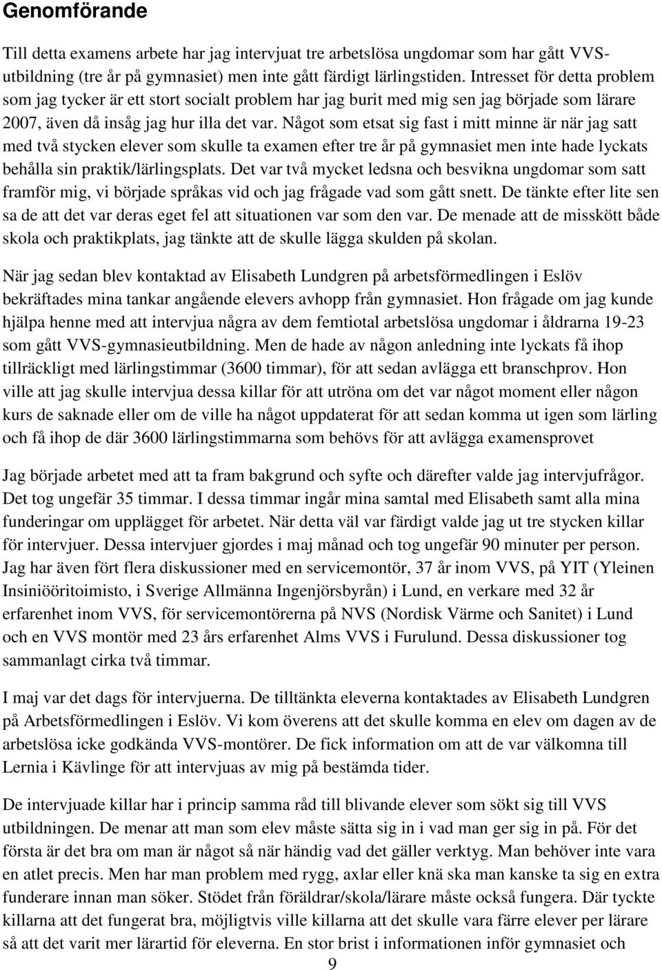 Något som etsat sig fast i mitt minne är när jag satt med två stycken elever som skulle ta examen efter tre år på gymnasiet men inte hade lyckats behålla sin praktik/lärlingsplats.