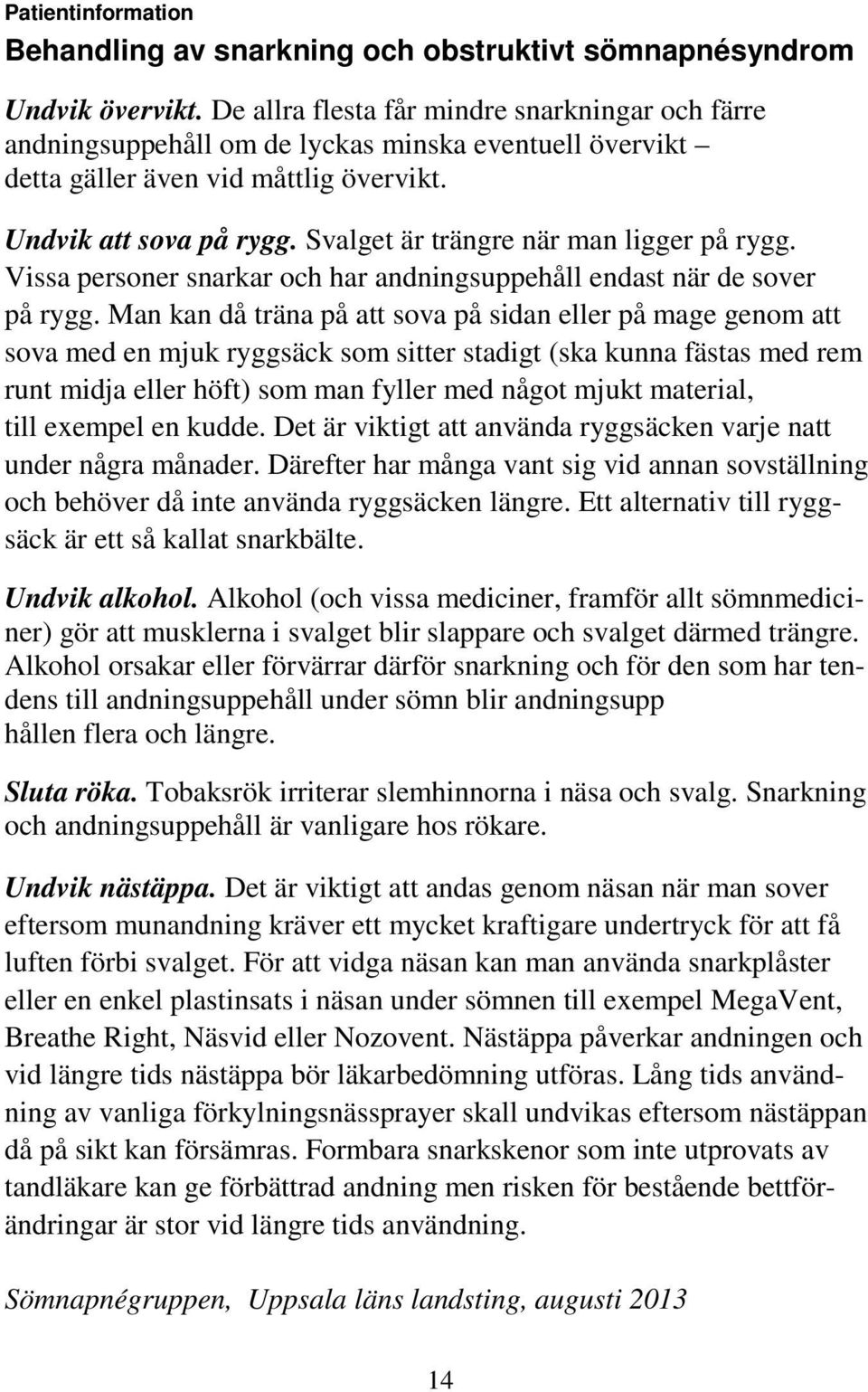 Svalget är trängre när man ligger på rygg. Vissa personer snarkar och har andningsuppehåll endast när de sover på rygg.