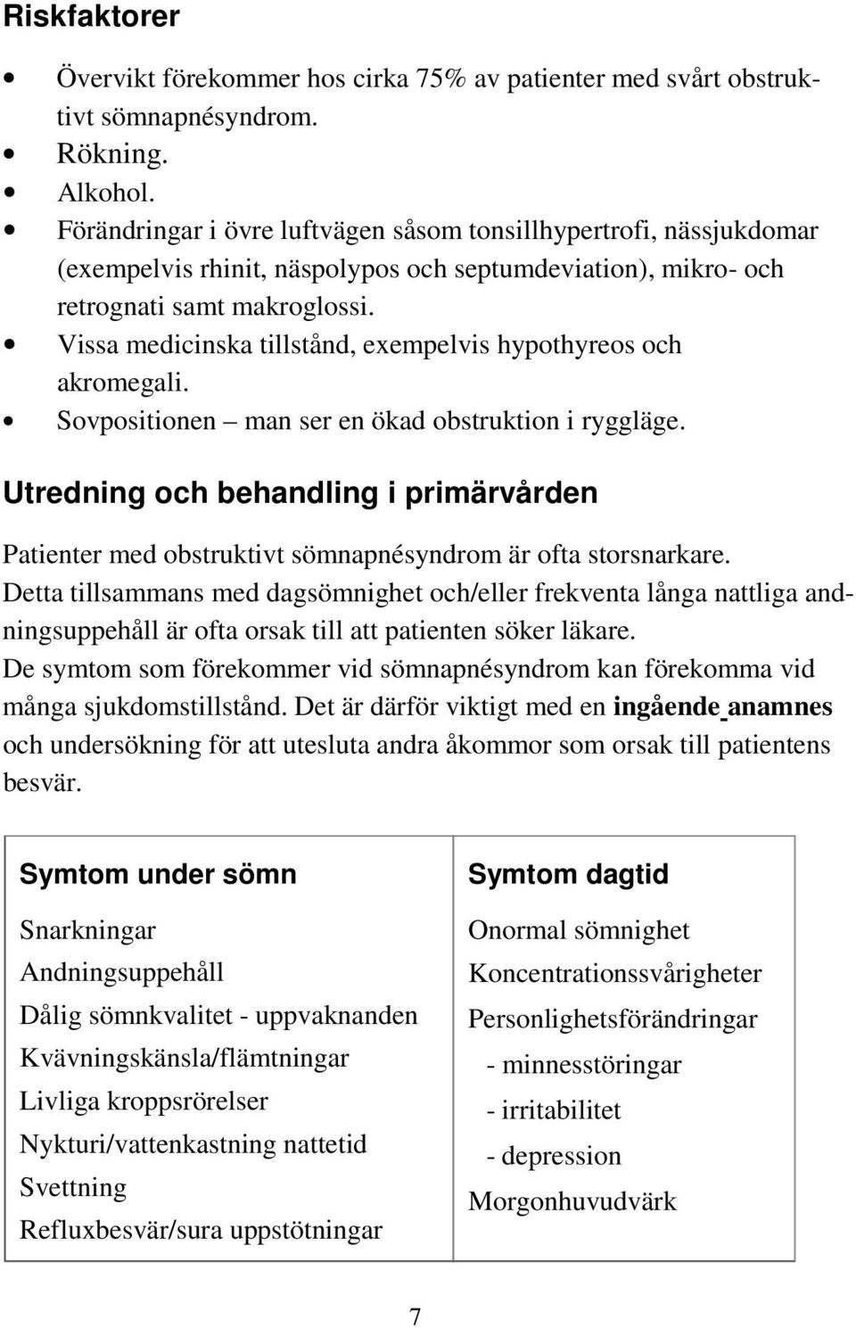 Vissa medicinska tillstånd, exempelvis hypothyreos och akromegali. Sovpositionen man ser en ökad obstruktion i ryggläge.