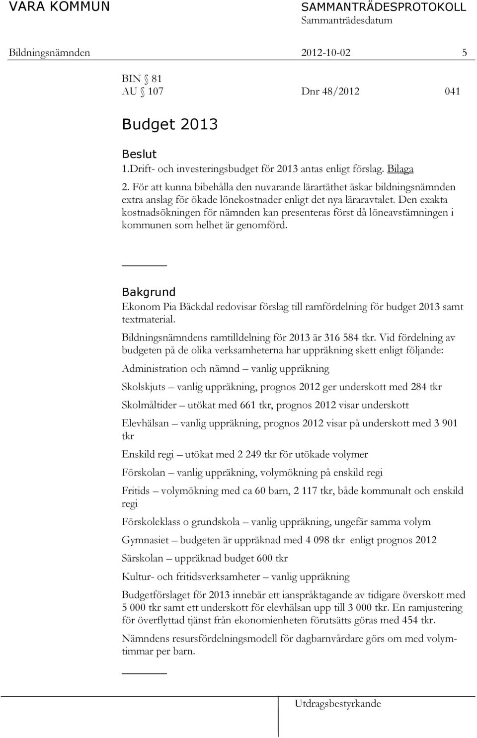 Den exakta kostnadsökningen för nämnden kan presenteras först då löneavstämningen i kommunen som helhet är genomförd.