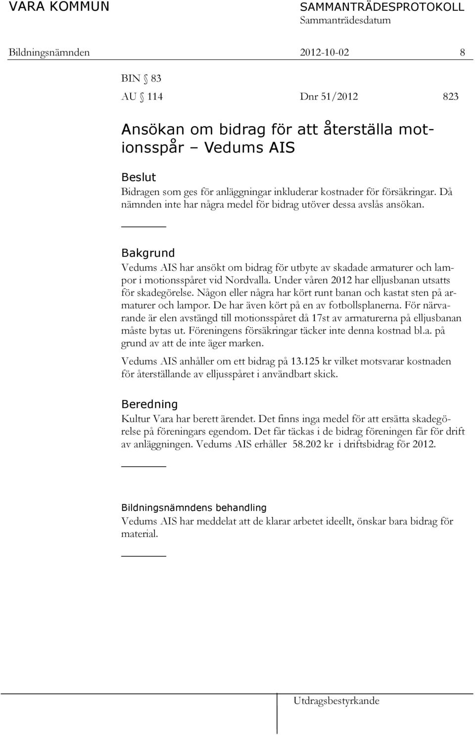 Bakgrund Vedums AIS har ansökt om bidrag för utbyte av skadade armaturer och lampor i motionsspåret vid Nordvalla. Under våren 2012 har elljusbanan utsatts för skadegörelse.