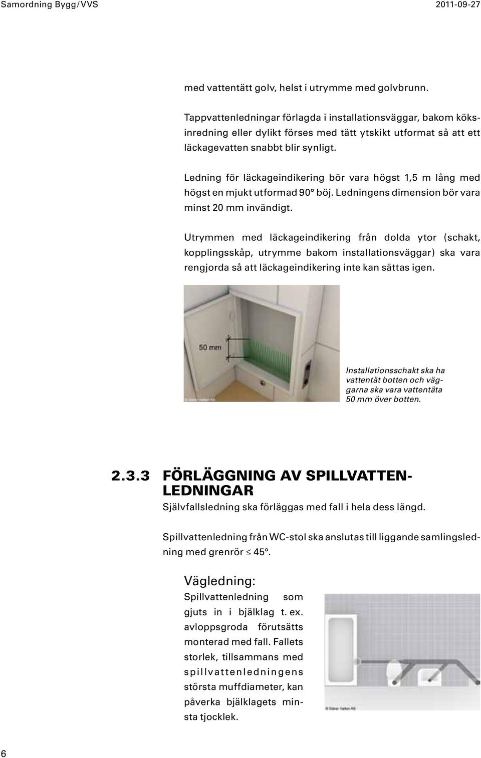 Ledning för läckageindikering bör vara högst 1,5 m lång med högst en mjukt utformad 90 böj. Ledningens dimension bör vara minst 20 mm invändigt.