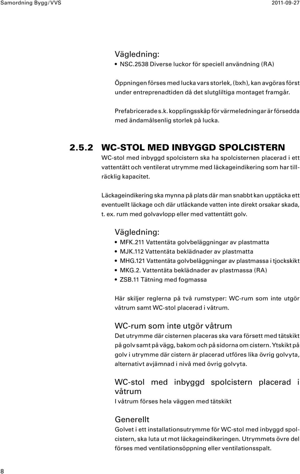 2.5.2 WC-STOL MED INBYGGD SPOLCISTERN WC-stol med inbyggd spolcistern ska ha spolcisternen placerad i ett vattentätt och ventilerat utrymme med läckageindikering som har tillräcklig kapacitet.