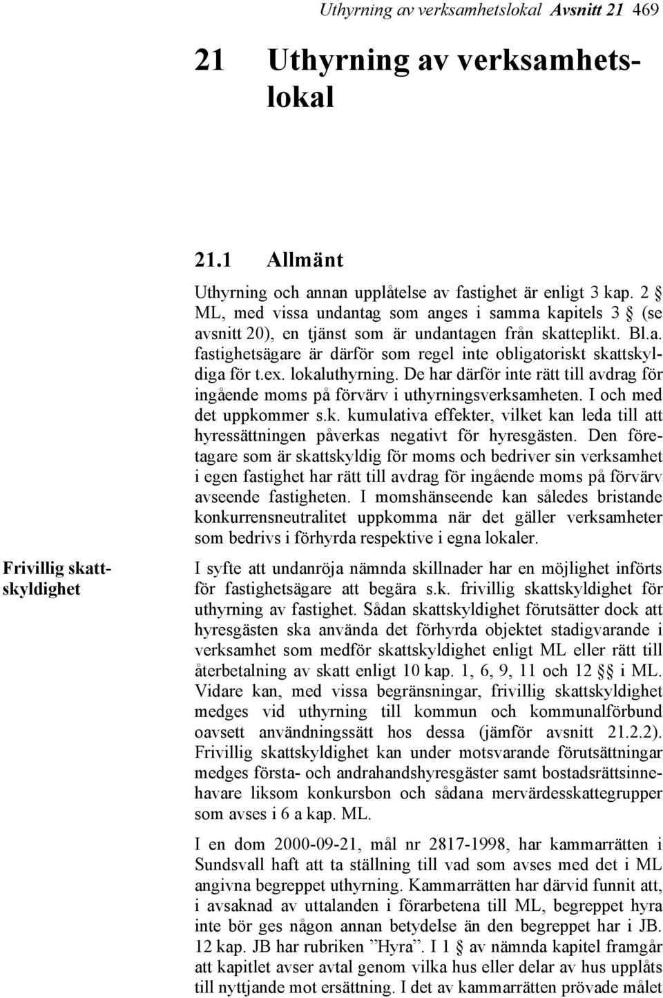 ex. lokaluthyrning. De har därför inte rätt till avdrag för ingående moms på förvärv i uthyrningsverksamheten. I och med det uppkommer s.k. kumulativa effekter, vilket kan leda till att hyressättningen påverkas negativt för hyresgästen.