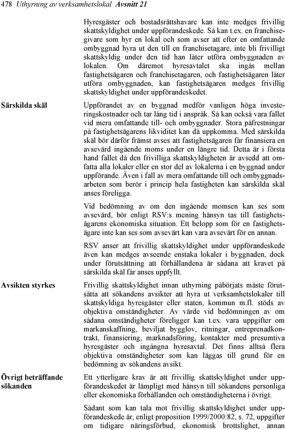 en franchisegivare som hyr en lokal och som avser att efter en omfattande ombyggnad hyra ut den till en franchisetagare, inte bli frivilligt skattskyldig under den tid han låter utföra ombyggnaden av