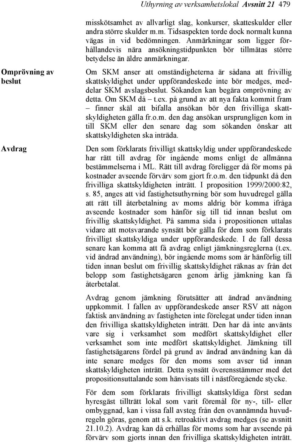 Om SKM anser att omständigheterna är sådana att frivillig skattskyldighet under uppförandeskede inte bör medges, meddelar SKM avslagsbeslut. Sökanden kan begära omprövning av detta. Om SKM då t.ex.