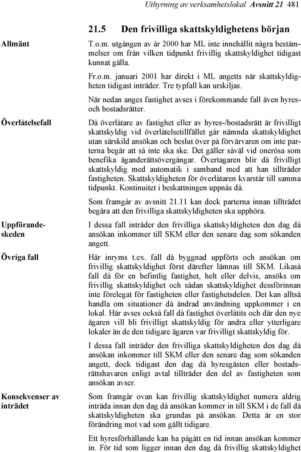 Då överlåtare av fastighet eller av hyres-/bostadsrätt är frivilligt skattskyldig vid överlåtelsetillfället går nämnda skattskyldighet utan särskild ansökan och beslut över på förvärvaren om inte