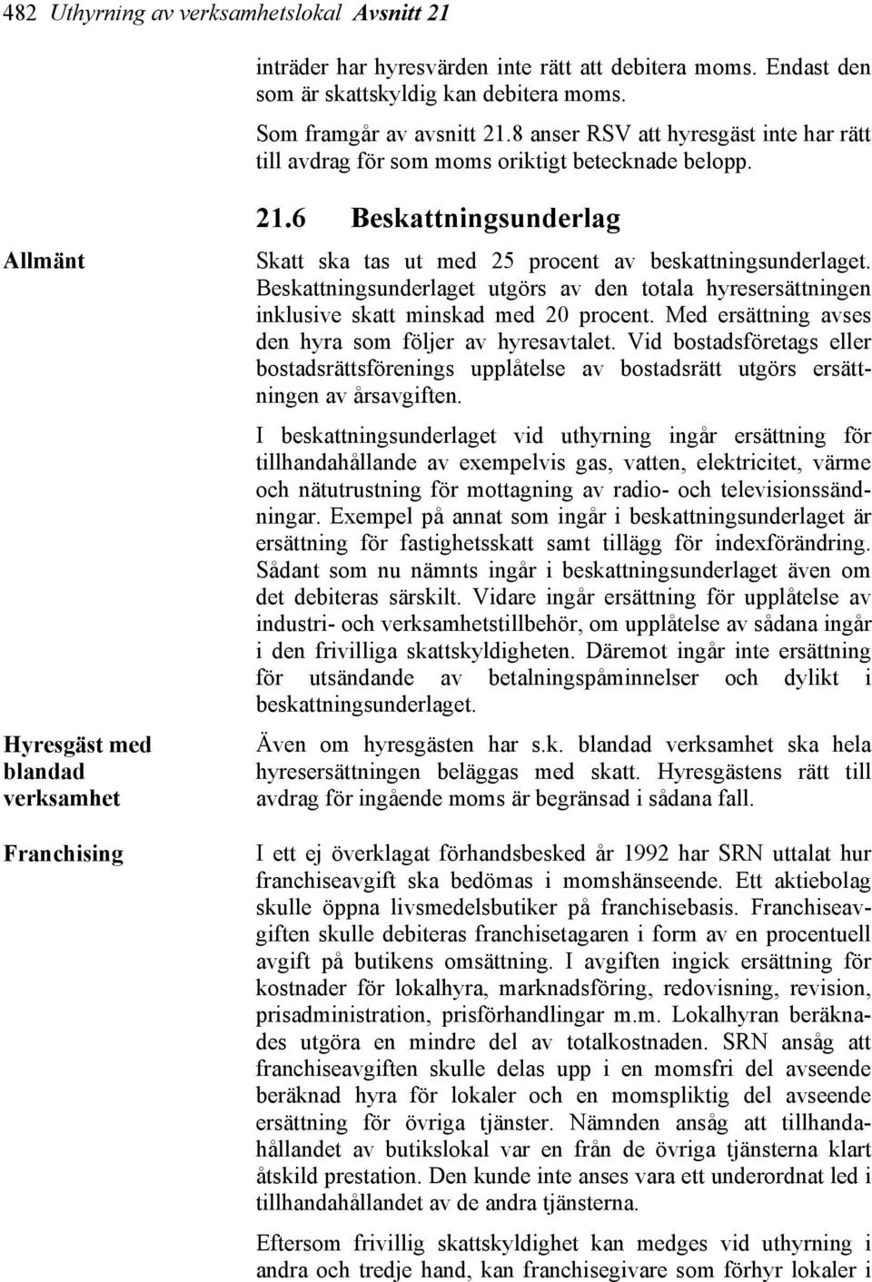 6 Beskattningsunderlag Skatt ska tas ut med 25 procent av beskattningsunderlaget. Beskattningsunderlaget utgörs av den totala hyresersättningen inklusive skatt minskad med 20 procent.