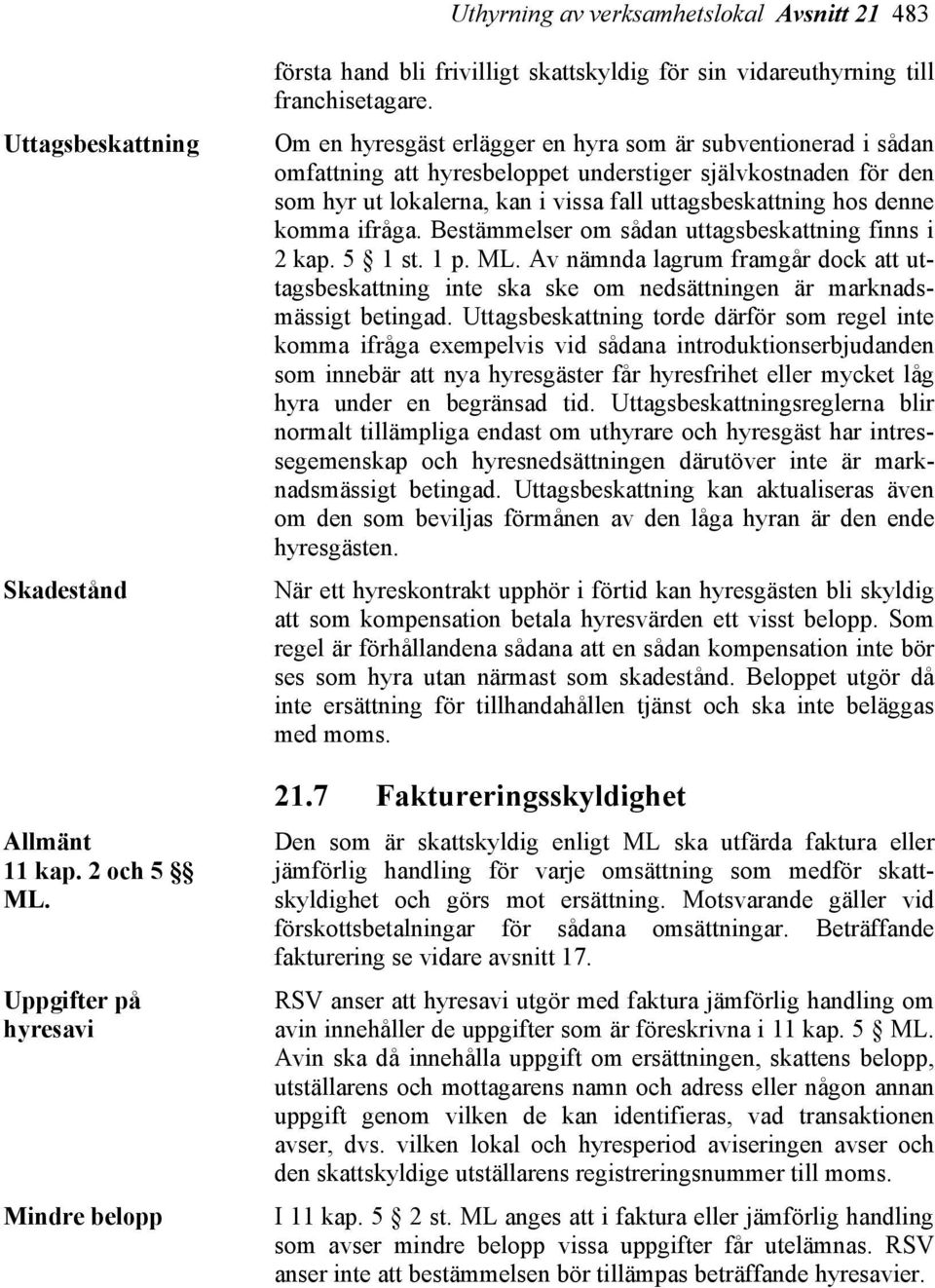 Om en hyresgäst erlägger en hyra som är subventionerad i sådan omfattning att hyresbeloppet understiger självkostnaden för den som hyr ut lokalerna, kan i vissa fall uttagsbeskattning hos denne komma