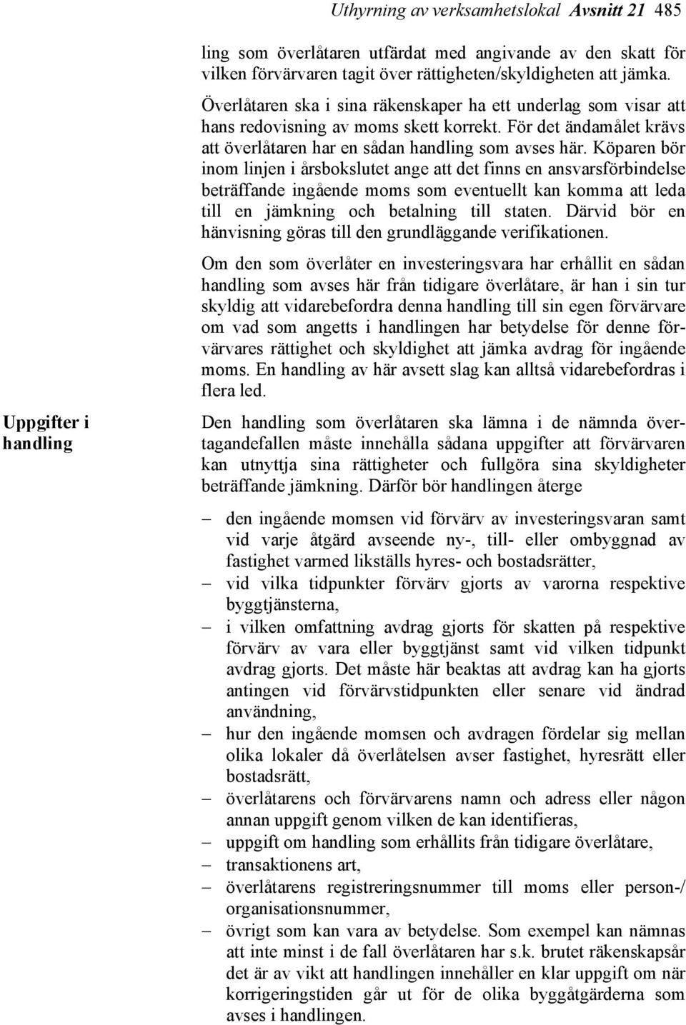 Köparen bör inom linjen i årsbokslutet ange att det finns en ansvarsförbindelse beträffande ingående moms som eventuellt kan komma att leda till en jämkning och betalning till staten.