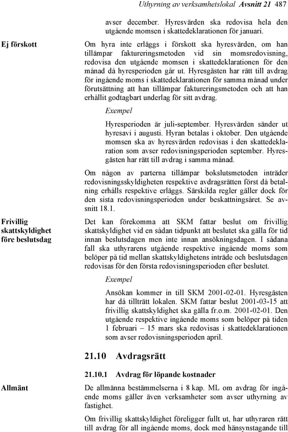 Hyresgästen har rätt till avdrag för ingående moms i skattedeklarationen för samma månad under förutsättning att han tillämpar faktureringsmetoden och att han erhållit godtagbart underlag för sitt