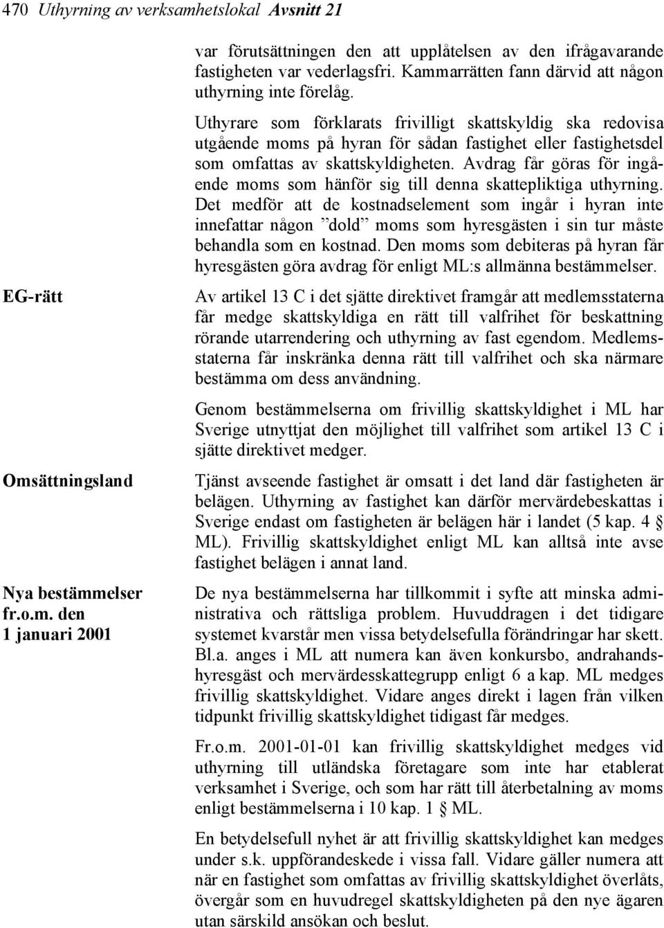 Uthyrare som förklarats frivilligt skattskyldig ska redovisa utgående moms på hyran för sådan fastighet eller fastighetsdel som omfattas av skattskyldigheten.